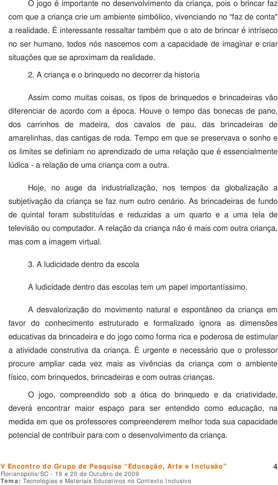 A criança e o brinquedo no decorrer da historia Assim como muitas coisas, os tipos de brinquedos e brincadeiras vão diferenciar de acordo com a época.