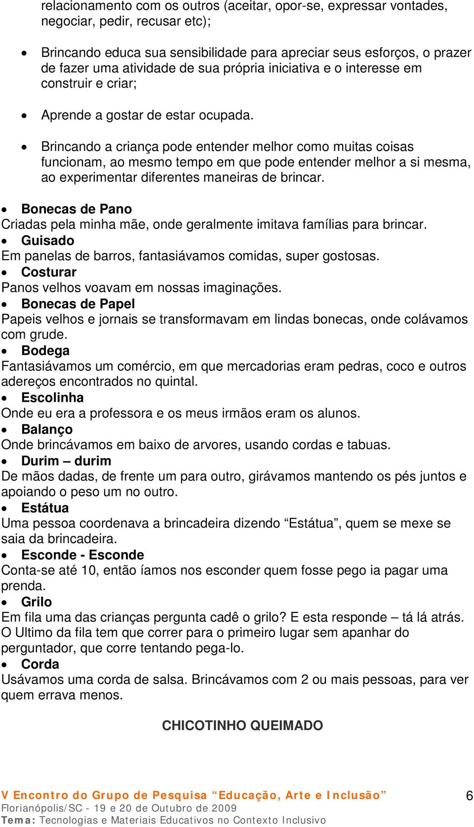 Brincando a criança pode entender melhor como muitas coisas funcionam, ao mesmo tempo em que pode entender melhor a si mesma, ao experimentar diferentes maneiras de brincar.