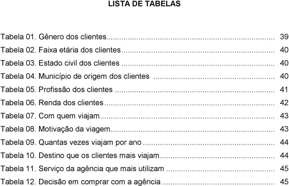 .. 42 Tabela 07. Com quem viajam... 43 Tabela 08. Motivação da viagem... 43 Tabela 09. Quantas vezes viajam por ano... 44 Tabela 0.