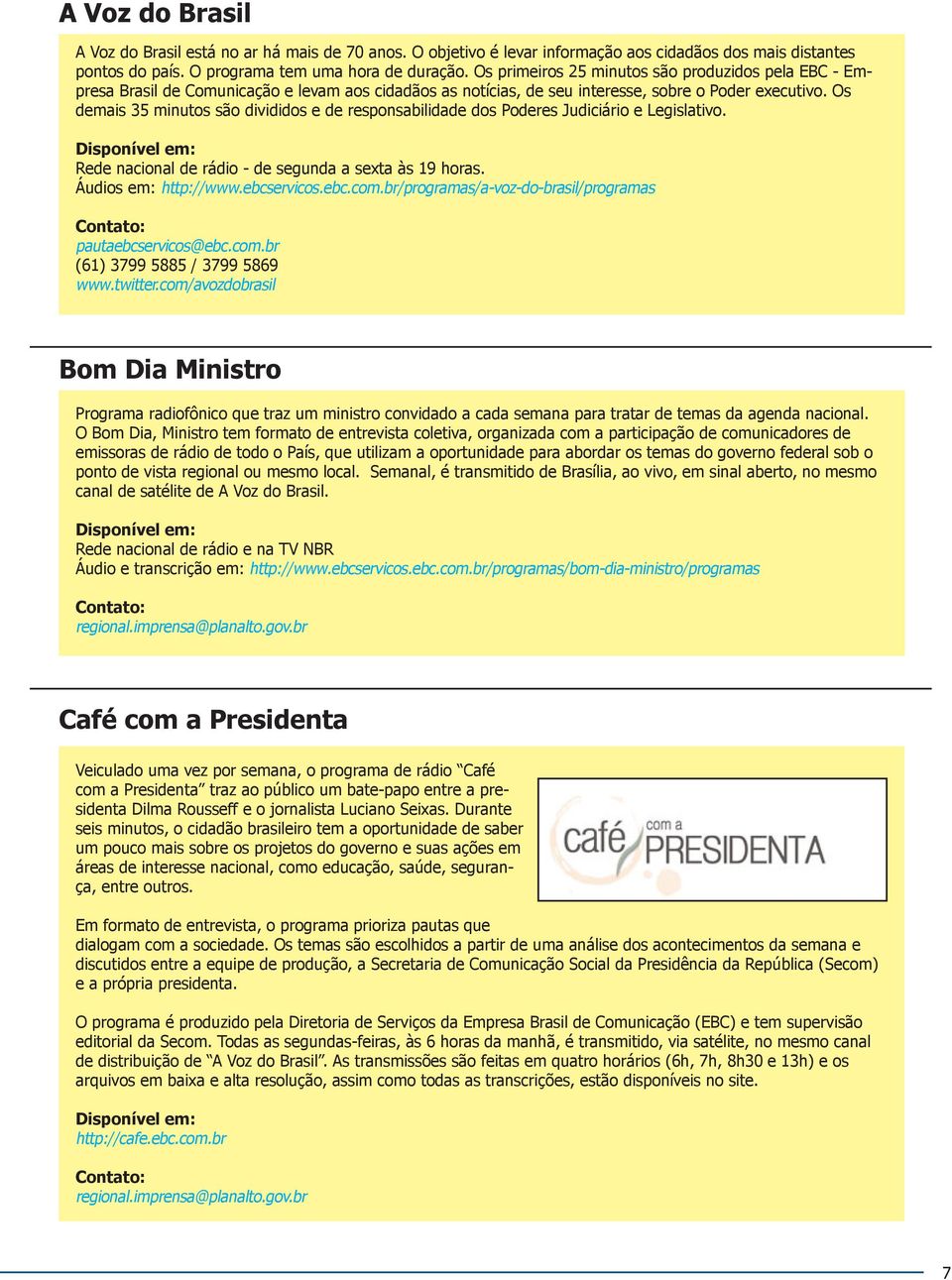 Os demais 35 minutos são divididos e de responsabilidade dos Poderes Judiciário e Legislativo. Rede nacional de rádio - de segunda a sexta às 19 horas. Áudios em: http://www.ebcservicos.ebc.com.