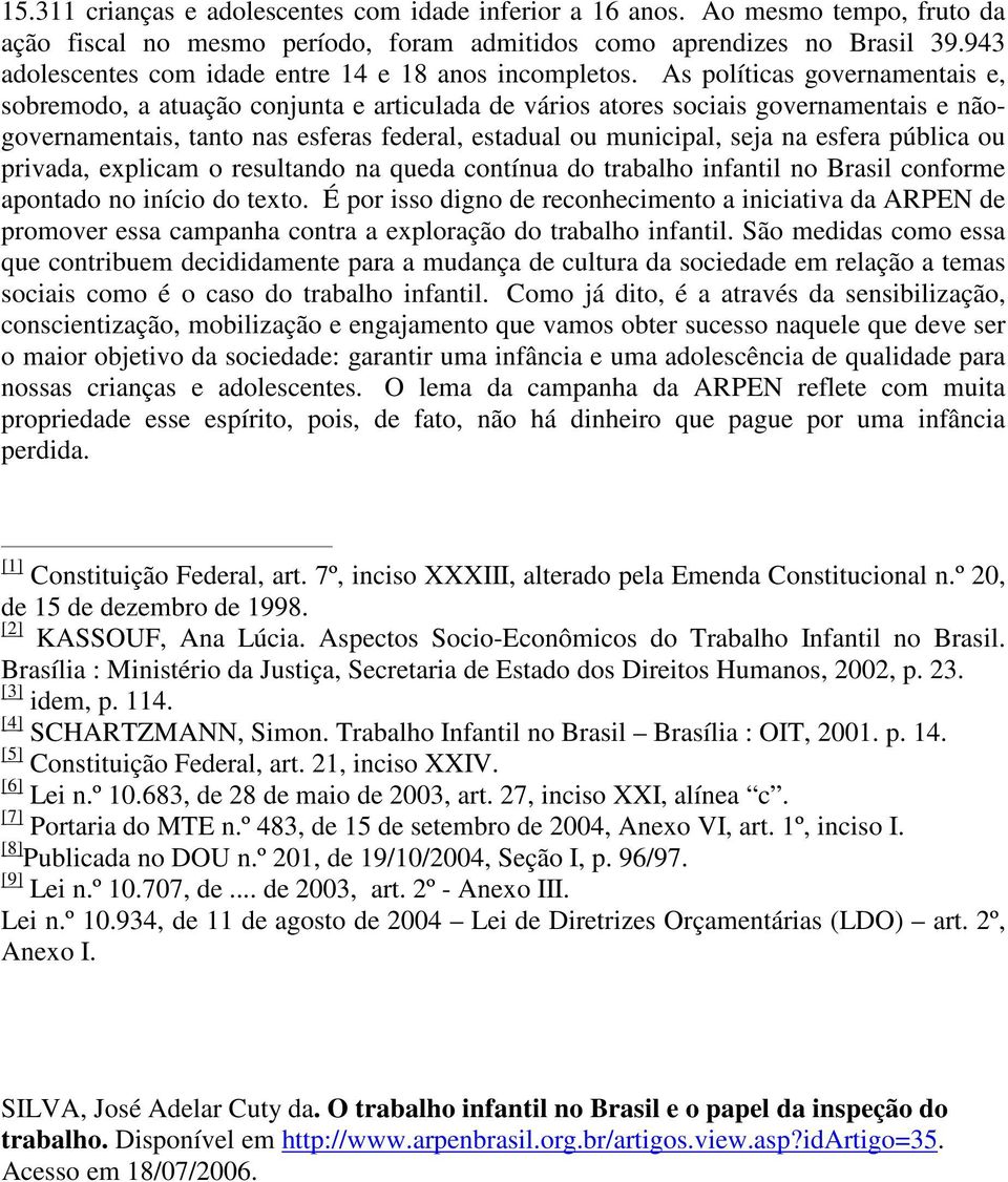 As políticas governamentais e, sobremodo, a atuação conjunta e articulada de vários atores sociais governamentais e nãogovernamentais, tanto nas esferas federal, estadual ou municipal, seja na esfera