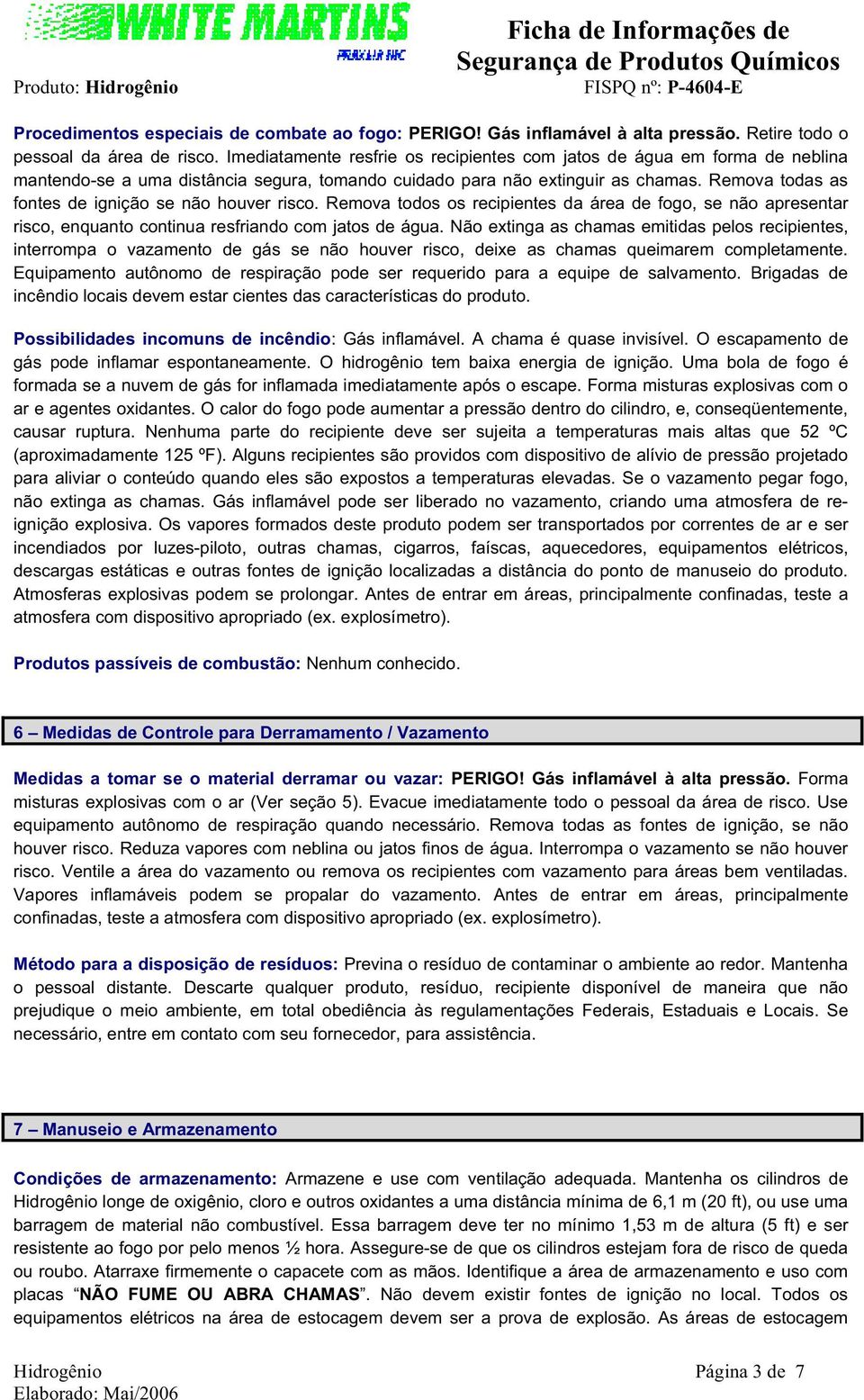 Remova todas as fontes de ignição se não houver risco. Remova todos os recipientes da área de fogo, se não apresentar risco, enquanto continua resfriando com jatos de água.