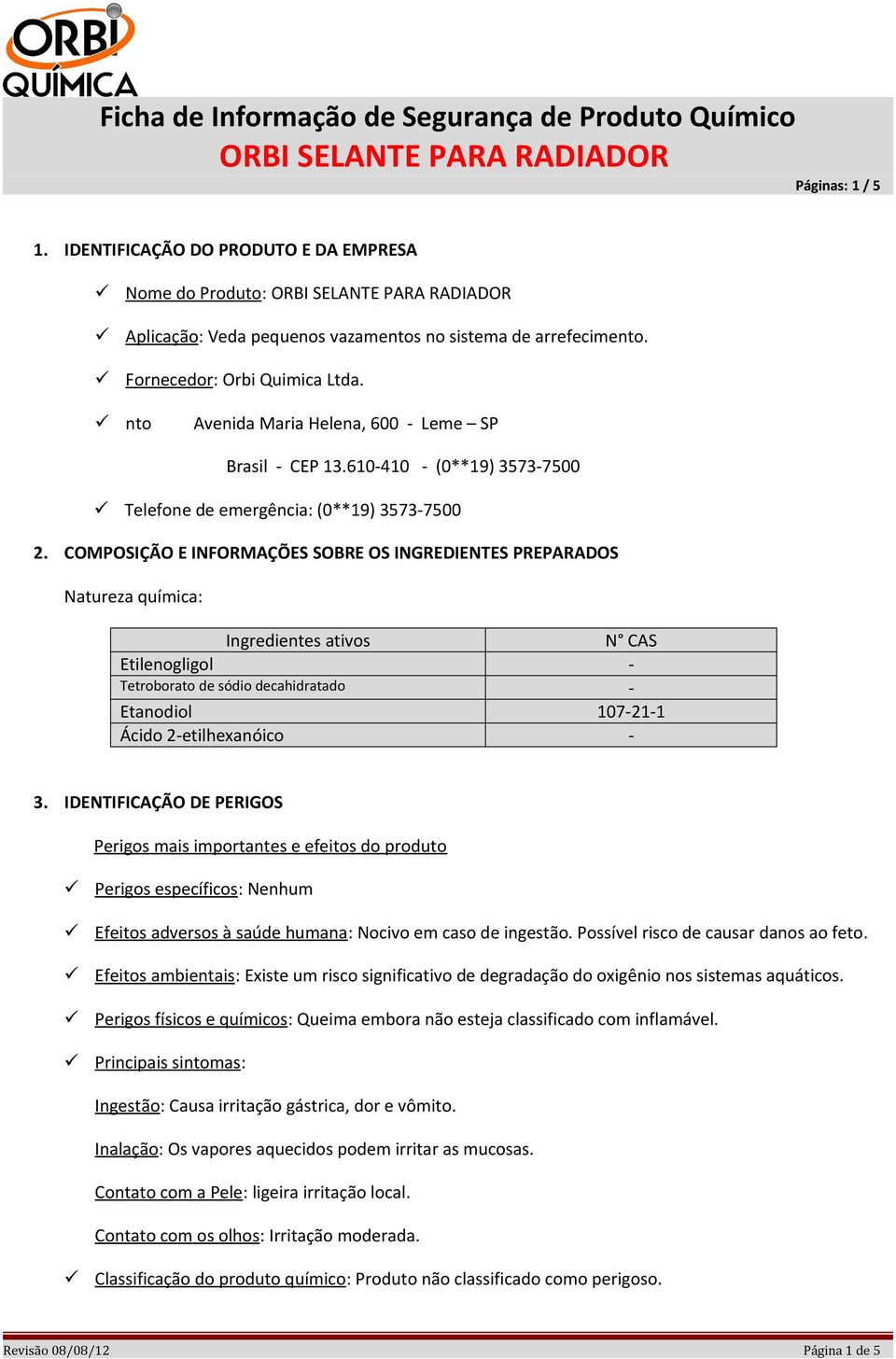 COMPOSIÇÃO E INFORMAÇÕES SOBRE OS INGREDIENTES PREPARADOS Natureza química: Ingredientes ativos N CAS Etilenogligol - Tetroborato de sódio decahidratado - Etanodiol 107-21-1 Ácido 2-etilhexanóico - 3.