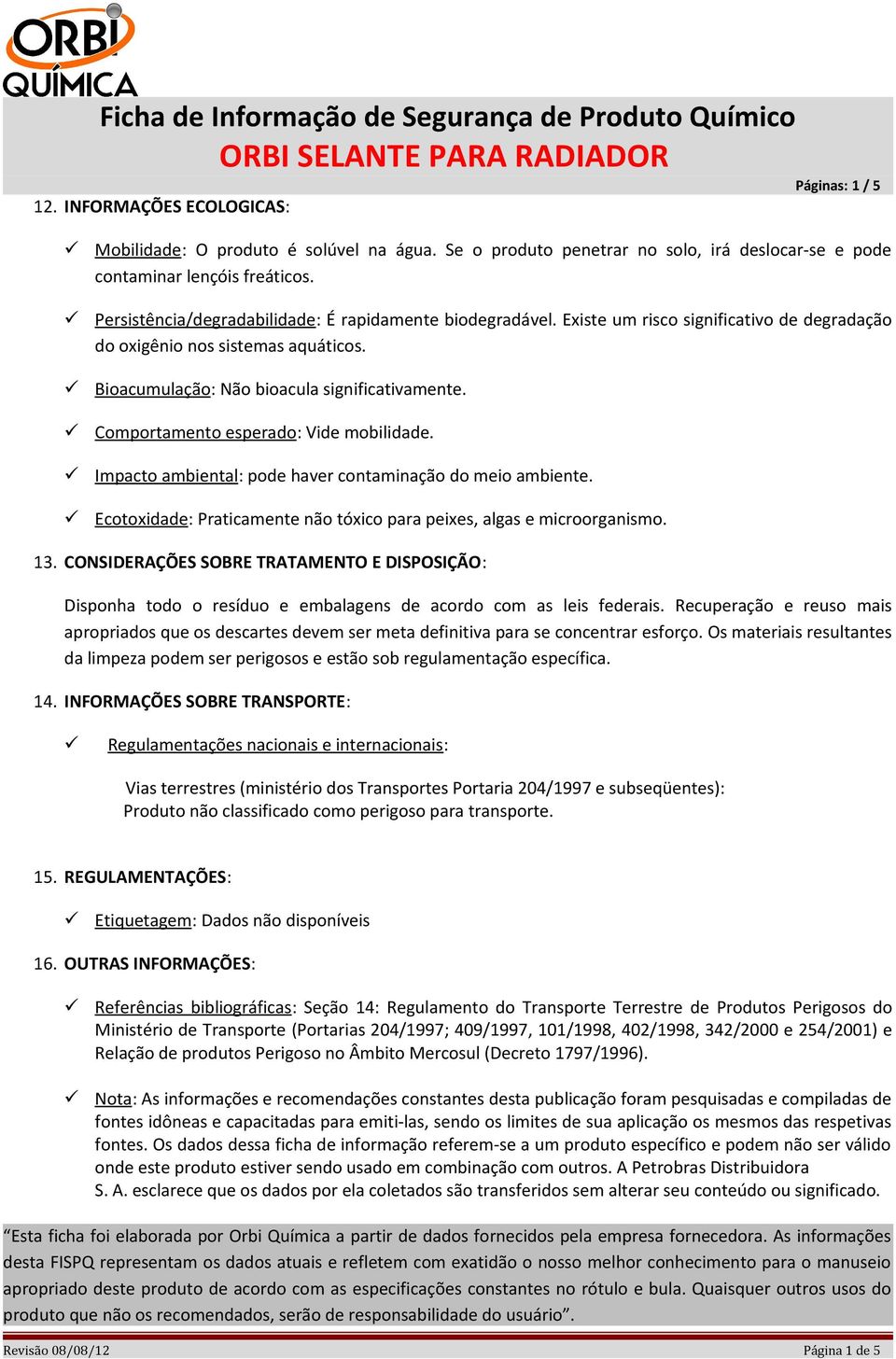 Comportamento esperado : Vide mobilidade. Impacto ambiental : pode haver contaminação do meio ambiente. Ecotoxidade : Praticamente não tóxico para peixes, algas e microorganismo. 13.