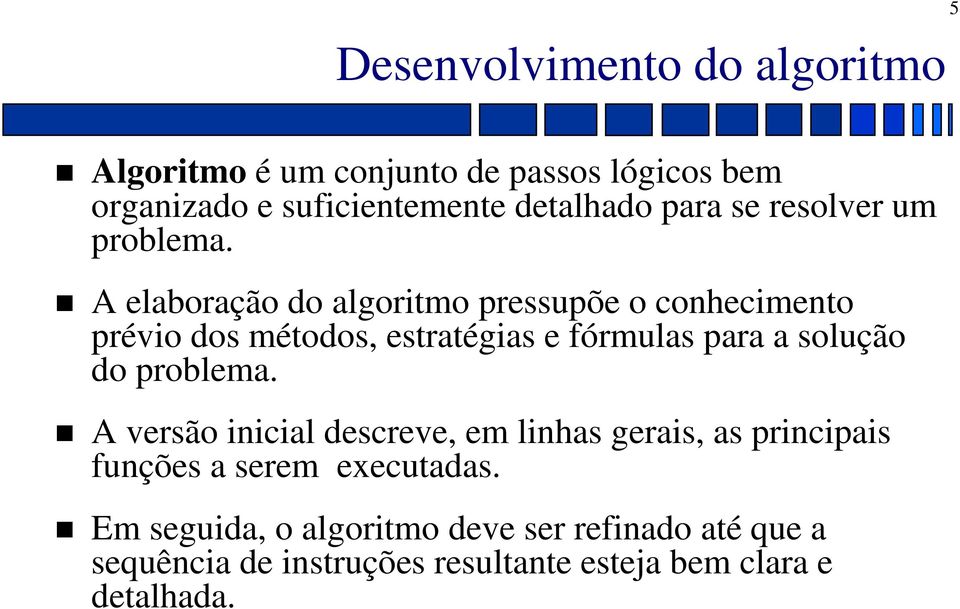 A elaboração do algoritmo pressupõe o conhecimento prévio dos métodos, estratégias e fórmulas para a solução do