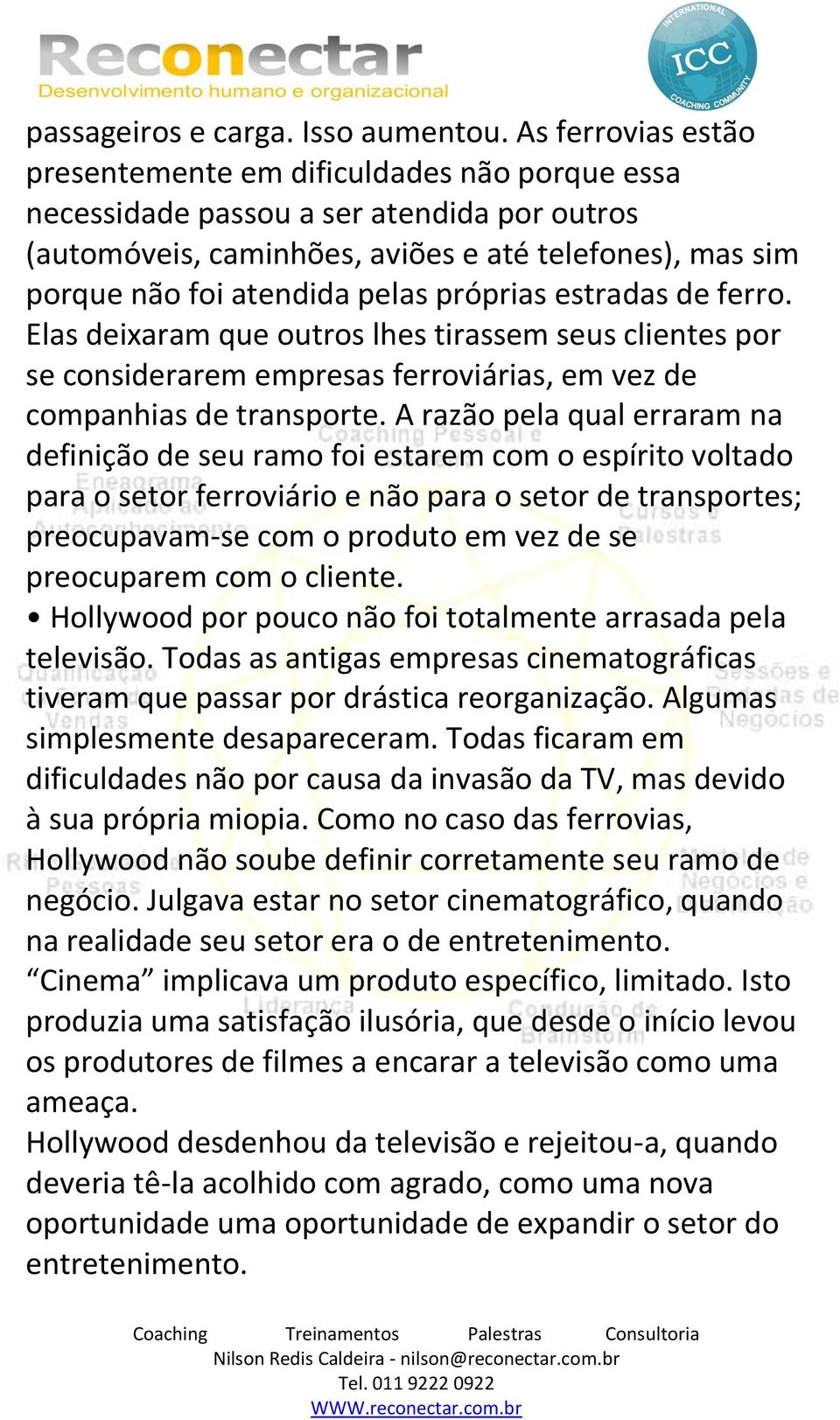 próprias estradas de ferro. Elas deixaram que outros lhes tirassem seus clientes por se considerarem empresas ferroviárias, em vez de companhias de transporte.