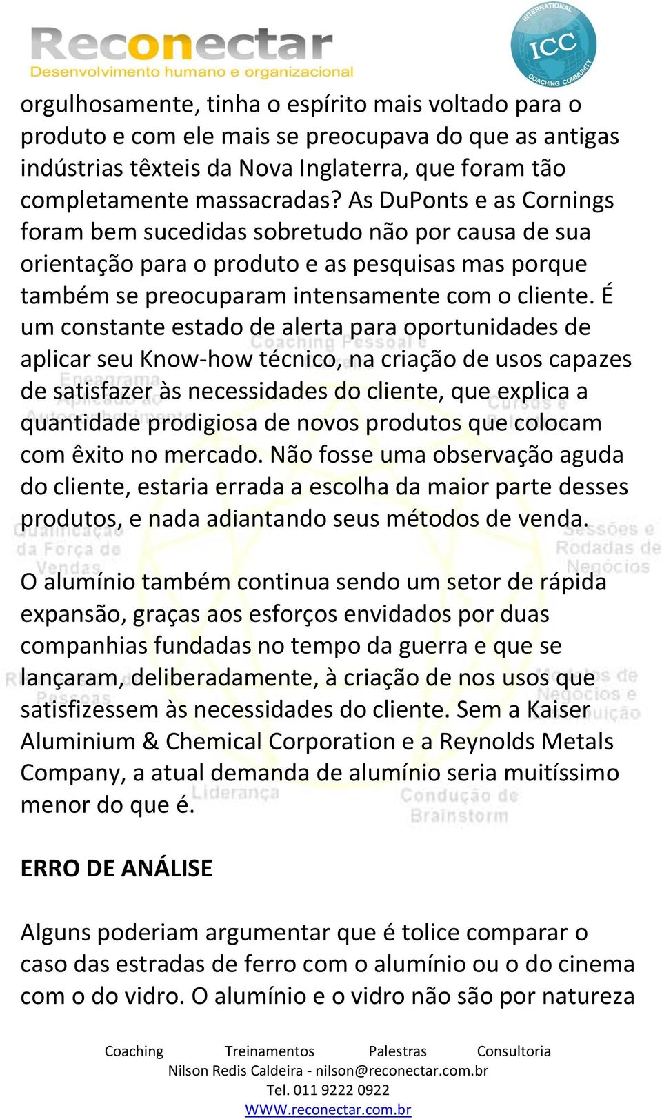 É um constante estado de alerta para oportunidades de aplicar seu Know-how técnico, na criação de usos capazes de satisfazer às necessidades do cliente, que explica a quantidade prodigiosa de novos