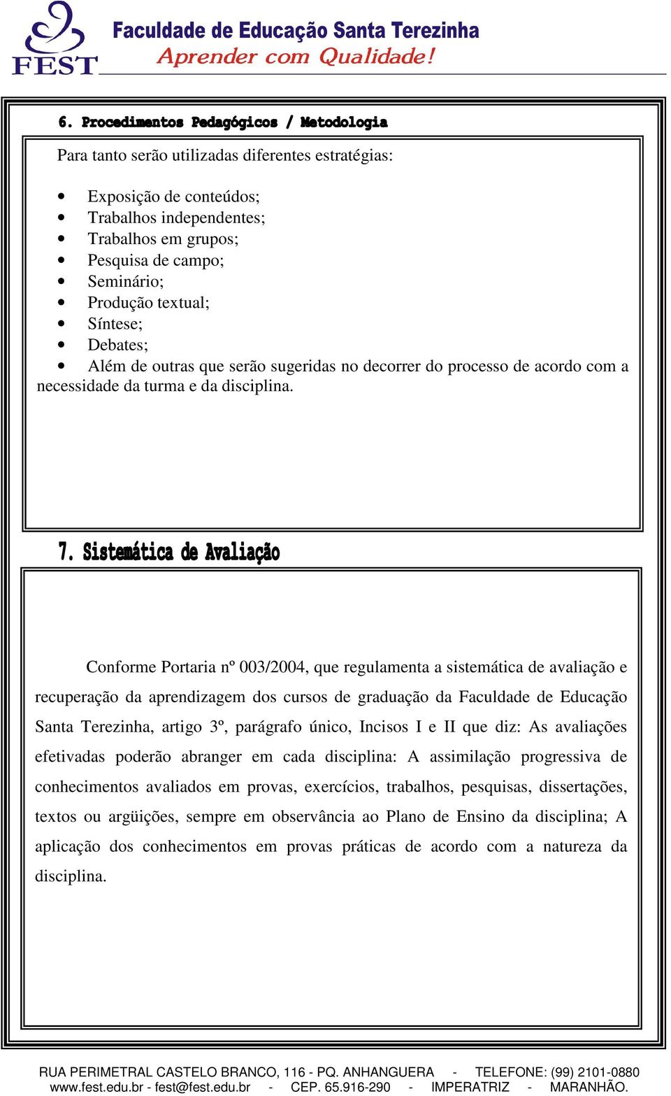 Conforme Portaria nº 003/2004, que regulamenta a sistemática de avaliação e recuperação da aprendizagem dos cursos de graduação da Faculdade de Educação Santa Terezinha, artigo 3º, parágrafo único,