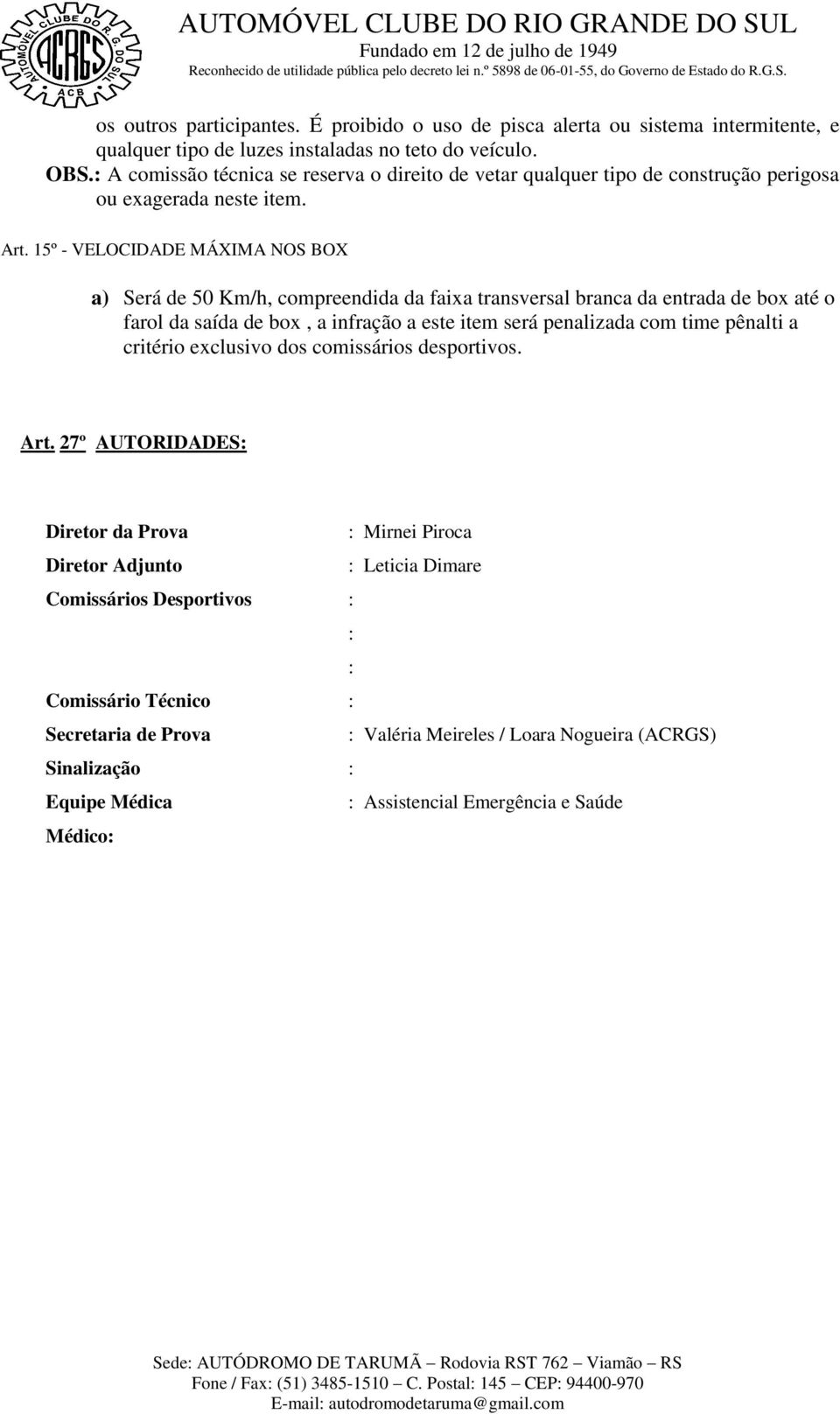 15º - VELOCIDADE MÁXIMA NOS BOX a) Será de 50 Km/h, compreendida da faixa transversal branca da entrada de box até o farol da saída de box, a infração a este item será penalizada com time