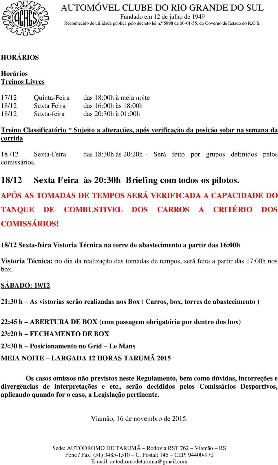 18/12 Sexta Feira às 20:30h Briefing com todos os pilotos. APÓS AS TOMADAS DE TEMPOS SERÁ VERIFICADA A CAPACIDADE DO TANQUE DE COMBUSTIVEL DOS CARROS A CRITÉRIO DOS COMISSÁRIOS!