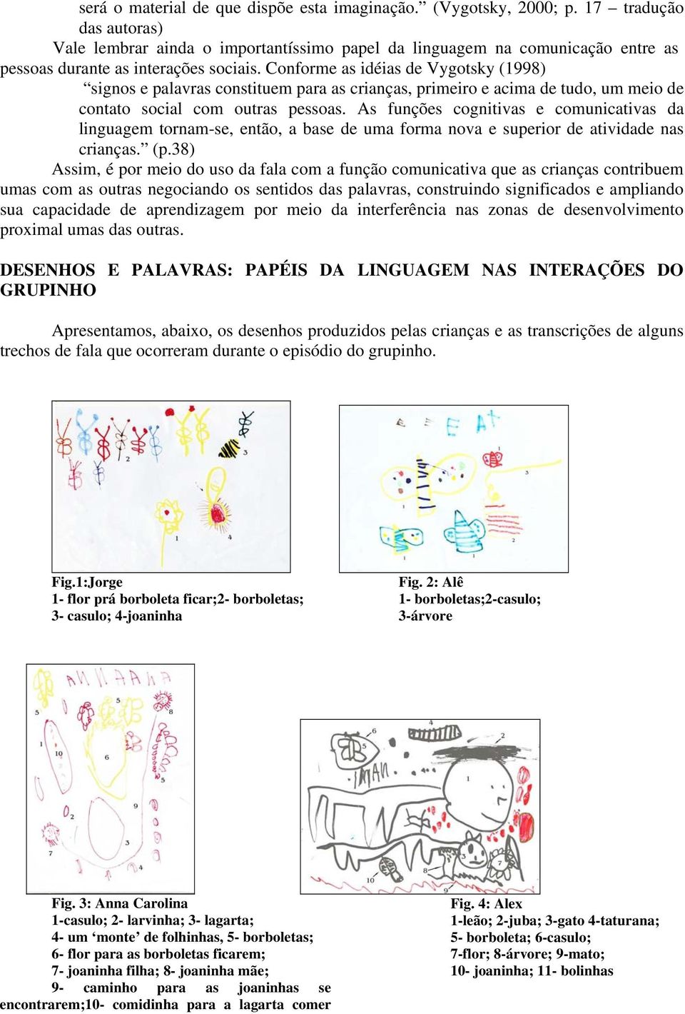 Conforme as idéias de Vygotsky (1998) signos e palavras constituem para as crianças, primeiro e acima de tudo, um meio de contato social com outras pessoas.