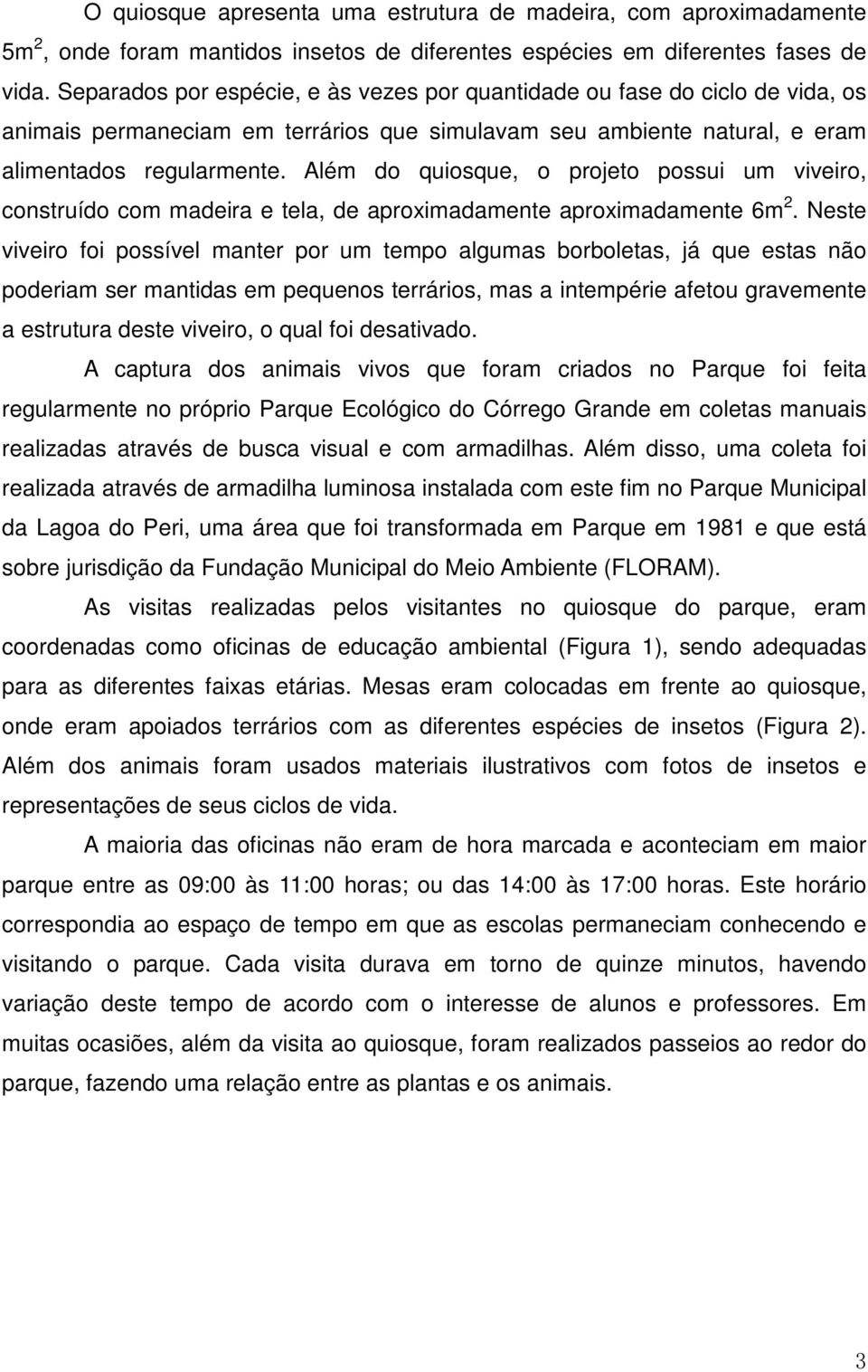 Além do quiosque, o projeto possui um viveiro, construído com madeira e tela, de aproximadamente aproximadamente 6m 2.