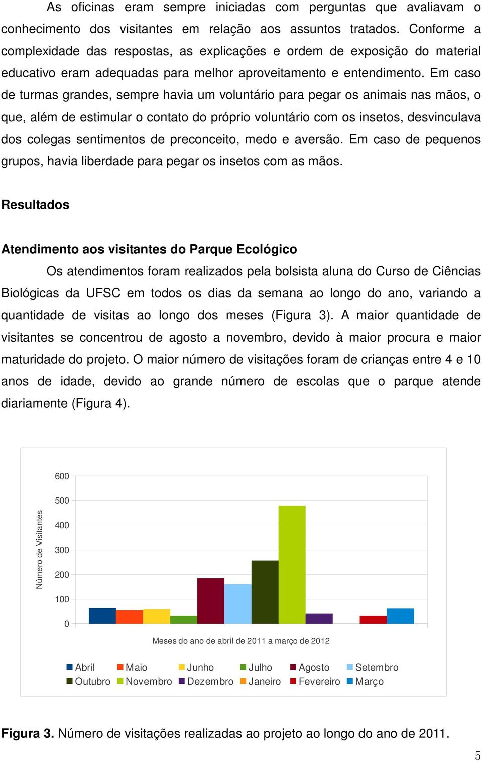 Em caso de turmas grandes, sempre havia um voluntário para pegar os animais nas mãos, o que, além de estimular o contato do próprio voluntário com os insetos, desvinculava dos colegas sentimentos de