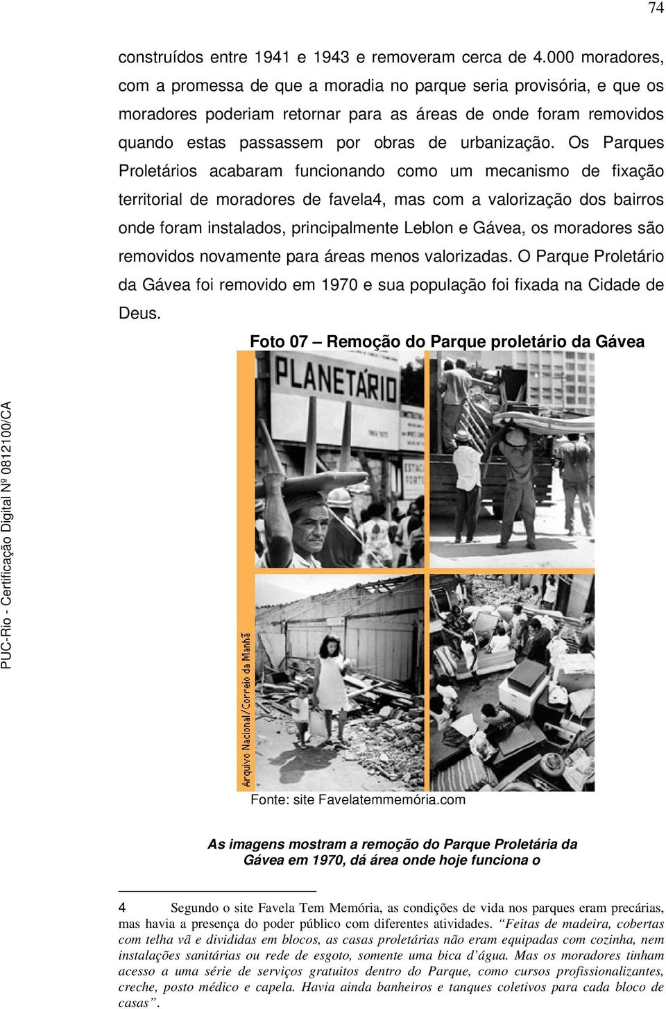 Os Parques Proletários acabaram funcionando como um mecanismo de fixação territorial de moradores de favela4, mas com a valorização dos bairros onde foram instalados, principalmente Leblon e Gávea,