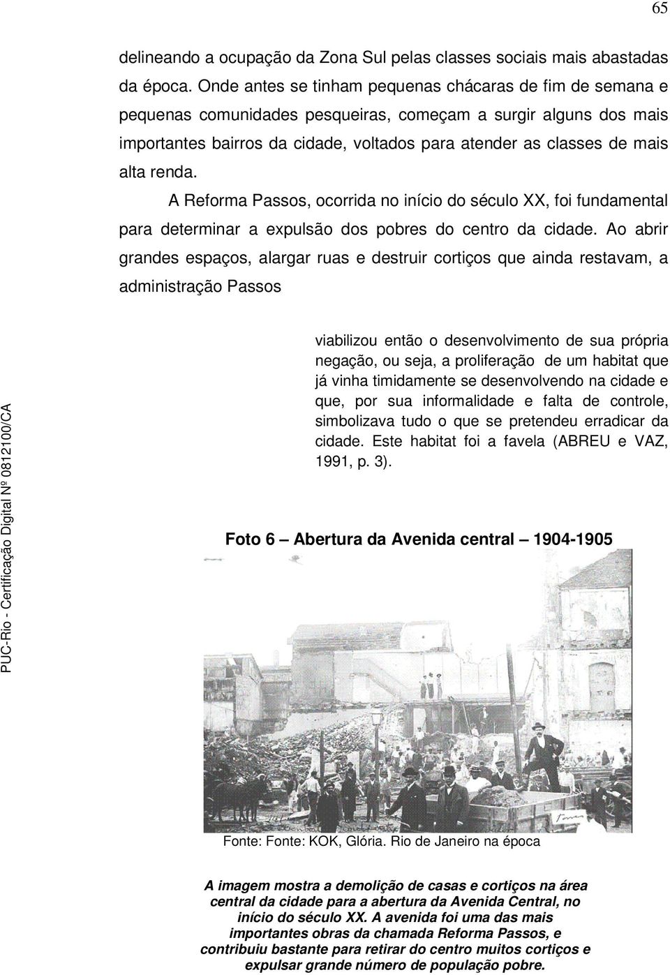 alta renda. A Reforma Passos, ocorrida no início do século XX, foi fundamental para determinar a expulsão dos pobres do centro da cidade.