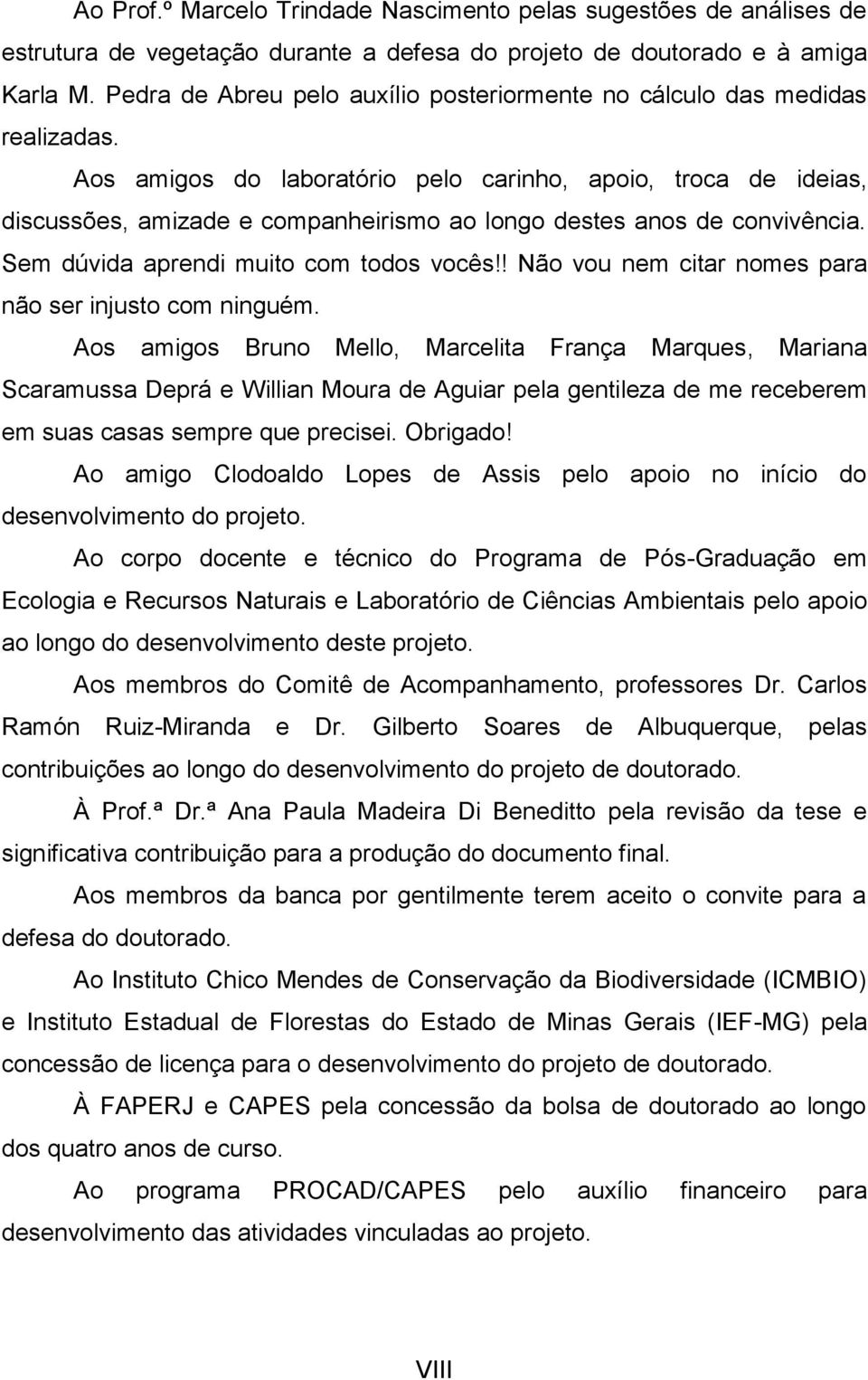 Aos amigos do laboratório pelo carinho, apoio, troca de ideias, discussões, amizade e companheirismo ao longo destes anos de convivência. Sem dúvida aprendi muito com todos vocês!