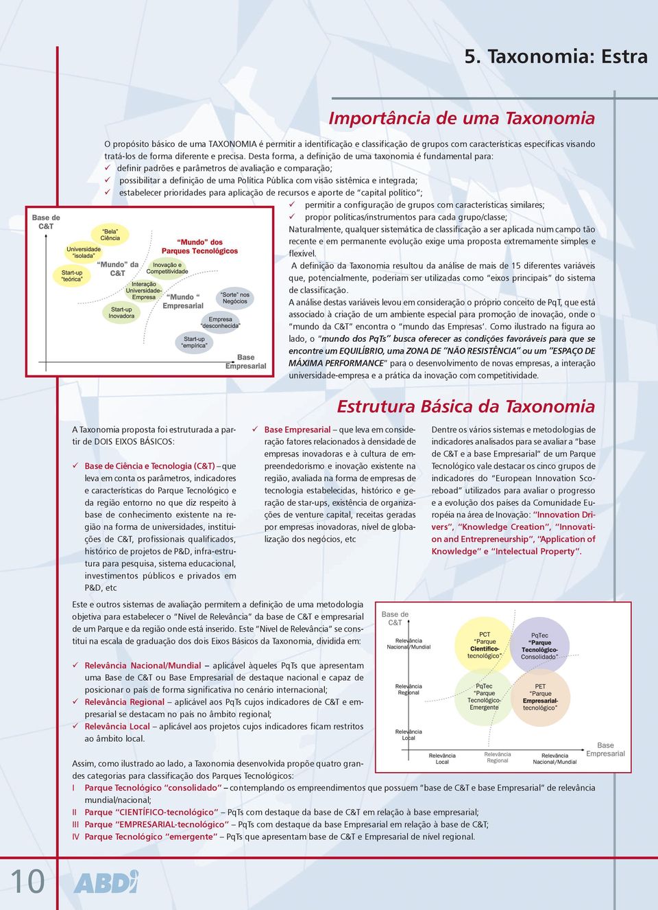 Desta forma, a definição de uma taxonomia é fundamental para: definir padrões e parâmetros de avaliação e comparação; possibilitar a definição de uma Política Pública com visão sistêmica e integrada;