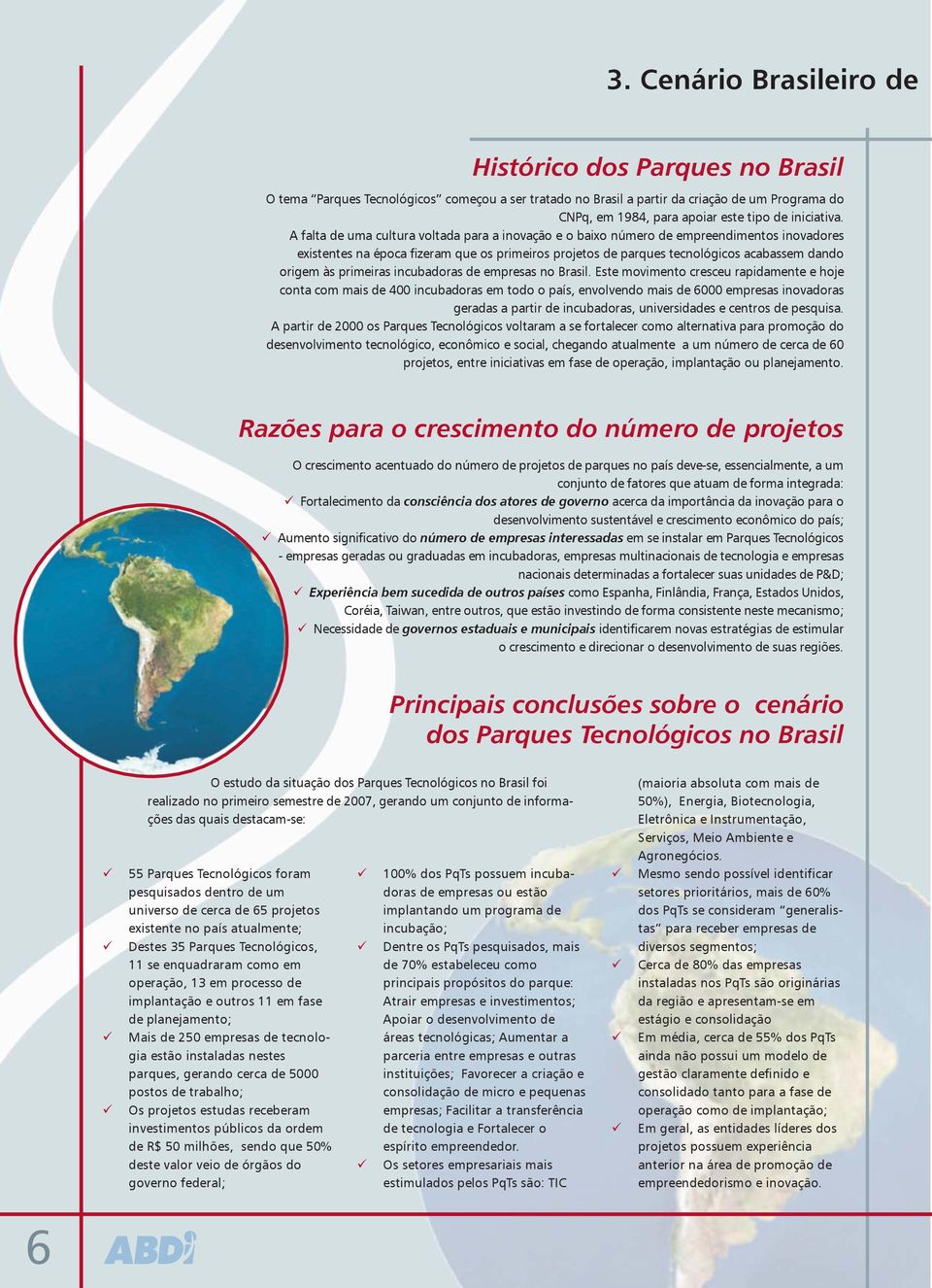 A falta de uma cultura voltada para a inovação e o baixo número de empreendimentos inovadores existentes na época fizeram que os primeiros projetos de parques tecnológicos acabassem dando origem às