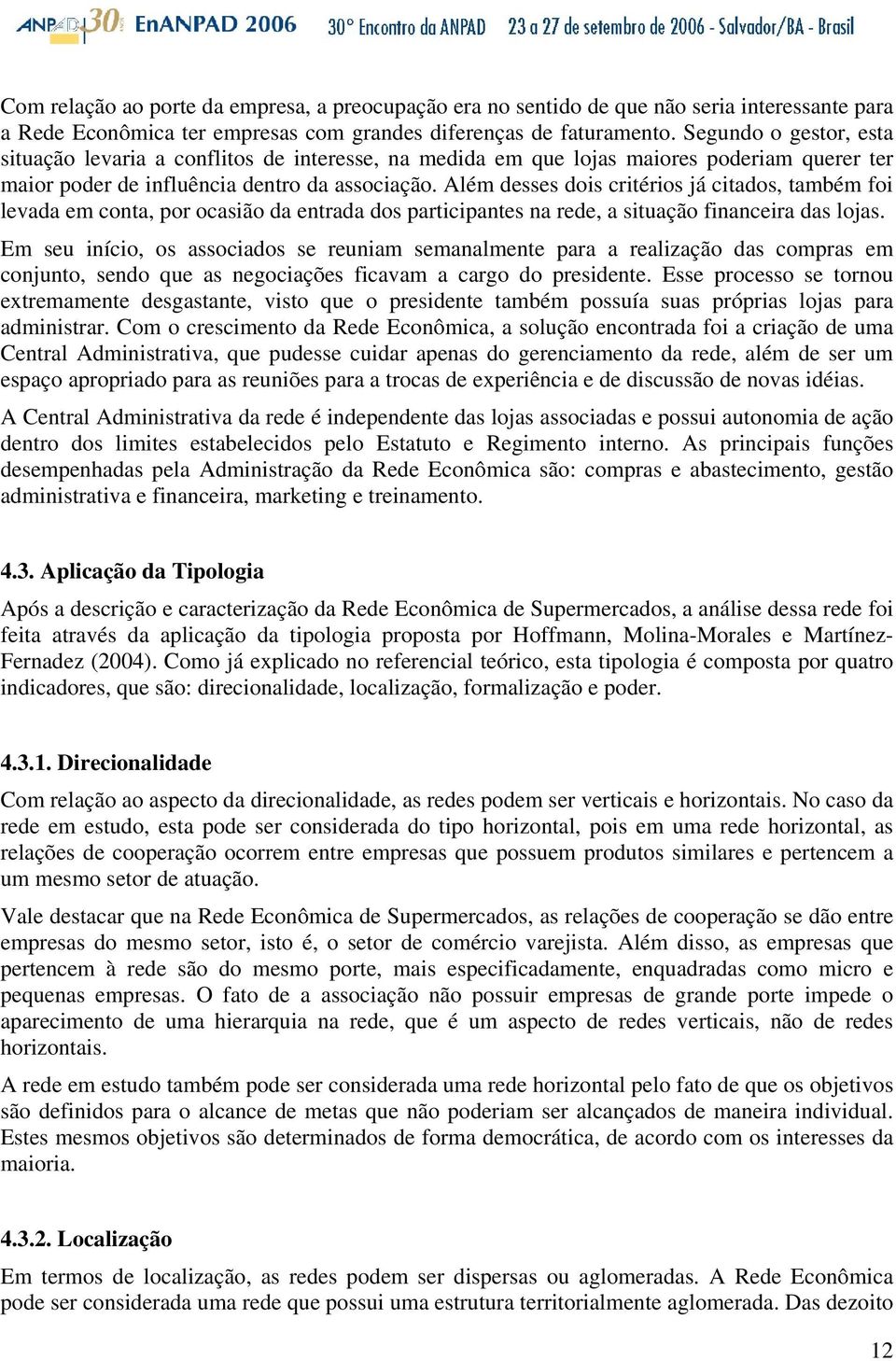 Além desses dois critérios já citados, também foi levada em conta, por ocasião da entrada dos participantes na rede, a situação financeira das lojas.