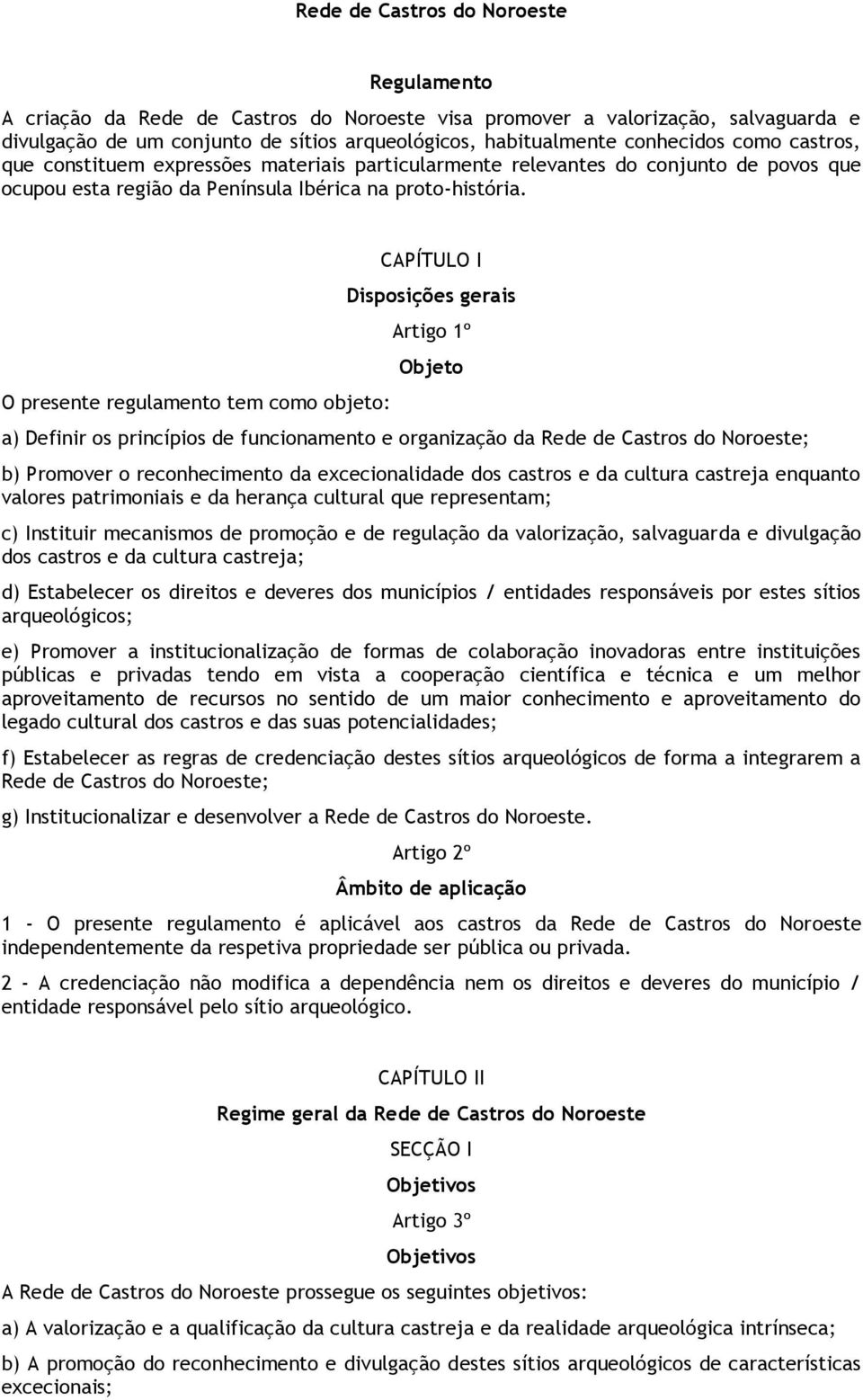 O presente regulamento tem como objeto: CAPÍTULO I Disposições gerais Artigo 1º Objeto a) Definir os princípios de funcionamento e organização da Rede de Castros do Noroeste; b) Promover o