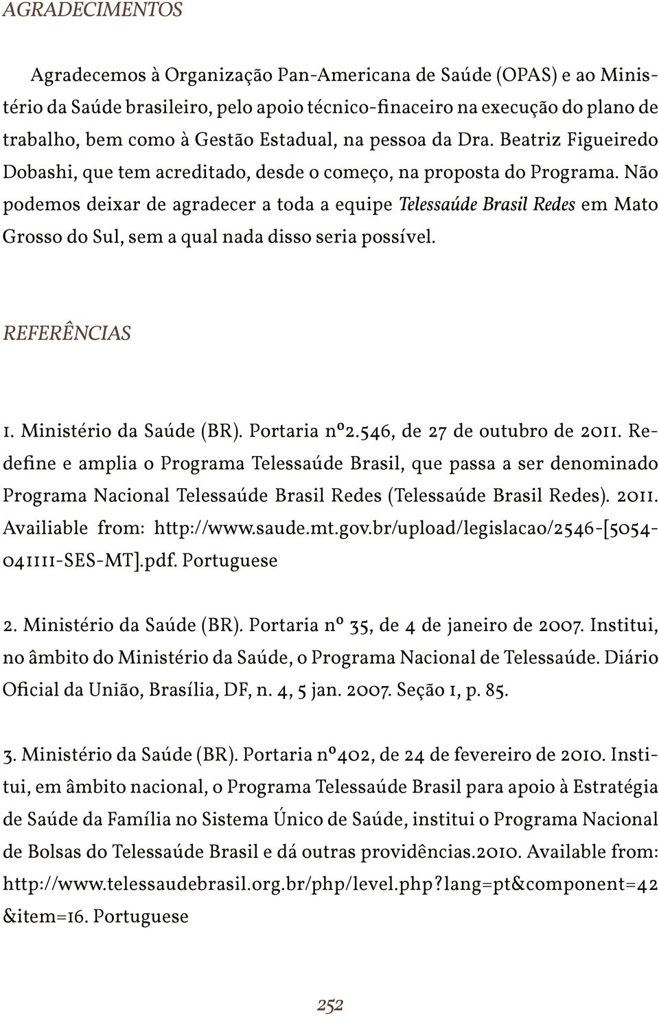 Não podemos deixar de agradecer a toda a equipe Telessaúde Brasil Redes em Mato Grosso do Sul, sem a qual nada disso seria possível. REFERÊNCIAS 1. Ministério da Saúde (BR). Portaria nº2.