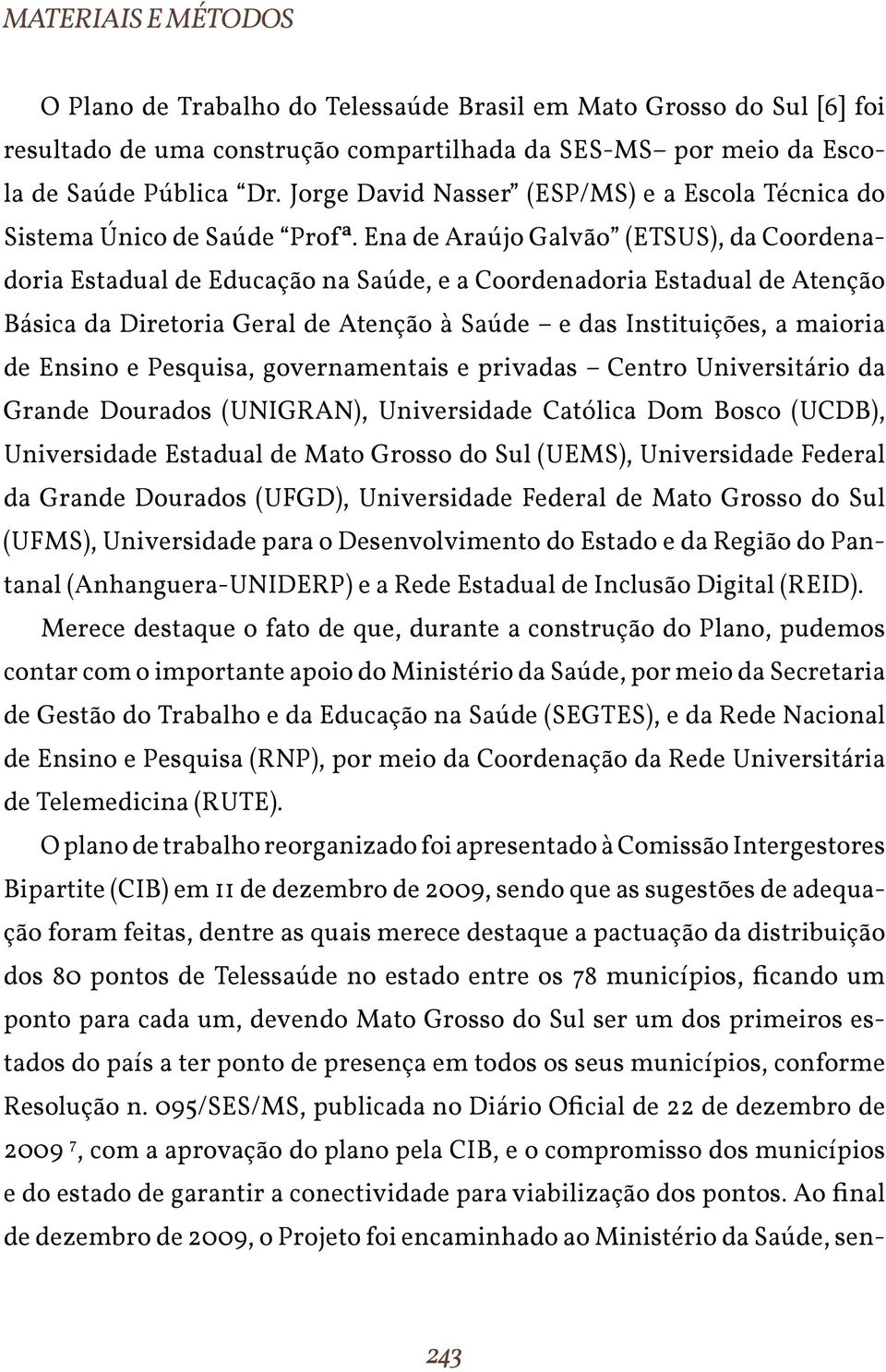 Ena de Araújo Galvão (ETSUS), da Coordenadoria Estadual de Educação na Saúde, e a Coordenadoria Estadual de Atenção Básica da Diretoria Geral de Atenção à Saúde e das Instituições, a maioria de