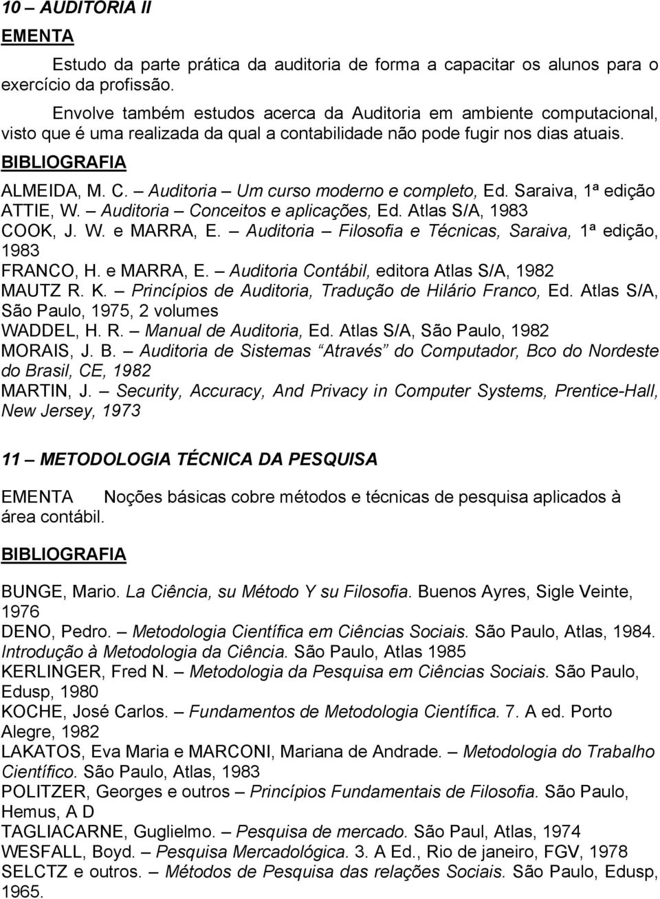 Auditoria Um curso moderno e completo, Ed. Saraiva, 1ª edição ATTIE, W. Auditoria Conceitos e aplicações, Ed. Atlas S/A, 1983 COOK, J. W. e MARRA, E.