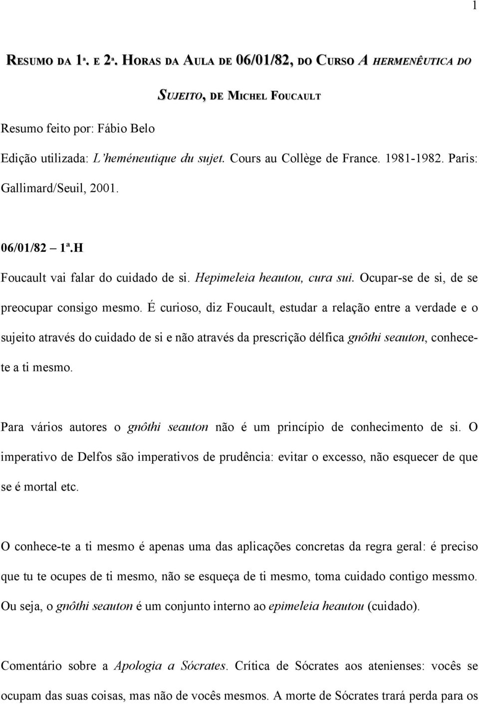 É curioso, diz Foucault, estudar a relação entre a verdade e o sujeito através do cuidado de si e não através da prescrição délfica gnôthi seauton, conhecete a ti mesmo.