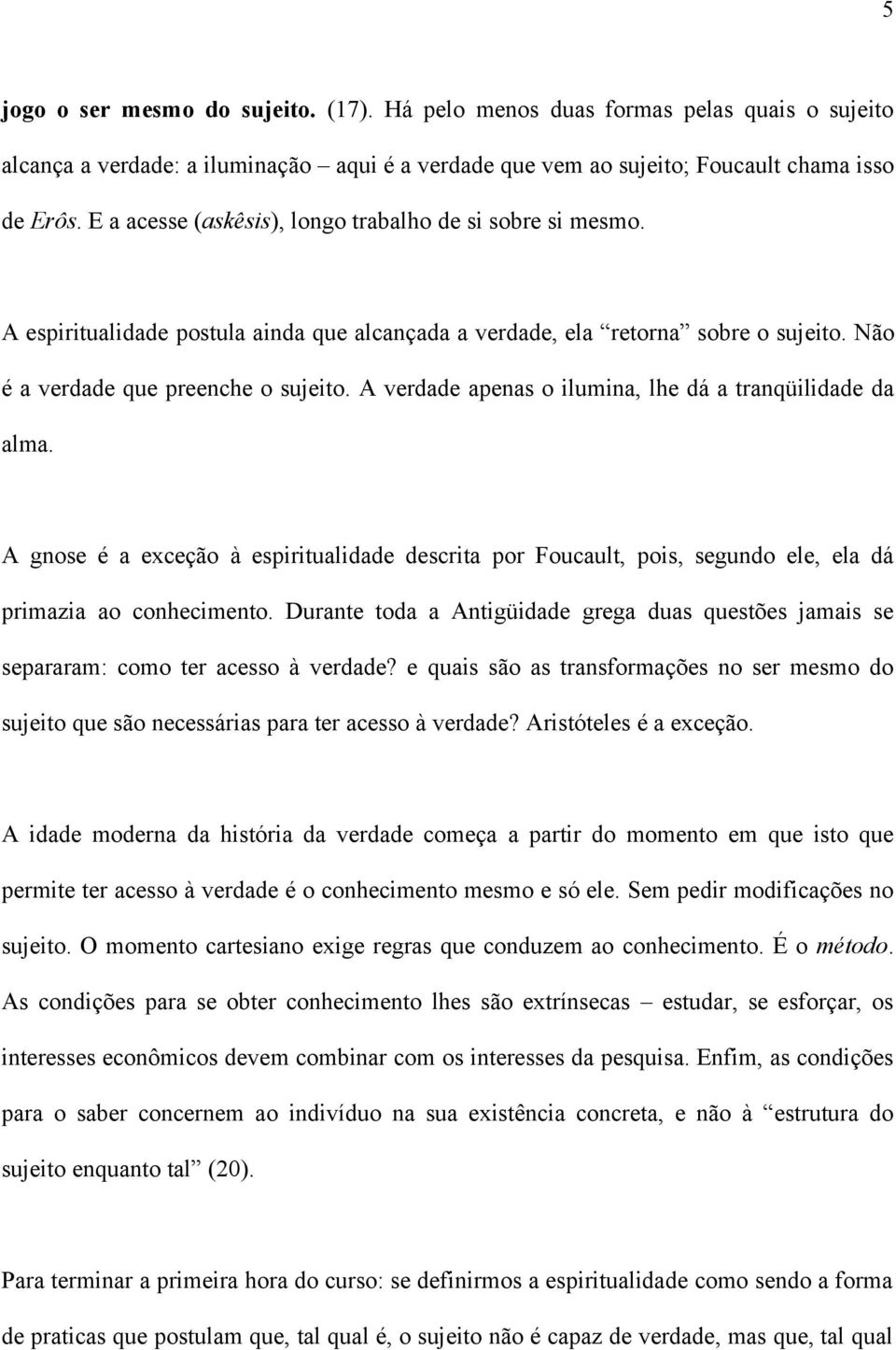 A verdade apenas o ilumina, lhe dá a tranqüilidade da alma. A gnose é a exceção à espiritualidade descrita por Foucault, pois, segundo ele, ela dá primazia ao conhecimento.