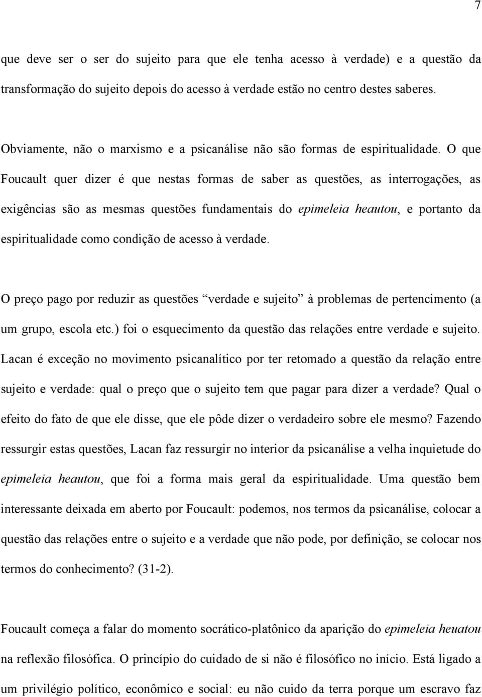 O que Foucault quer dizer é que nestas formas de saber as questões, as interrogações, as exigências são as mesmas questões fundamentais do epimeleia heautou, e portanto da espiritualidade como