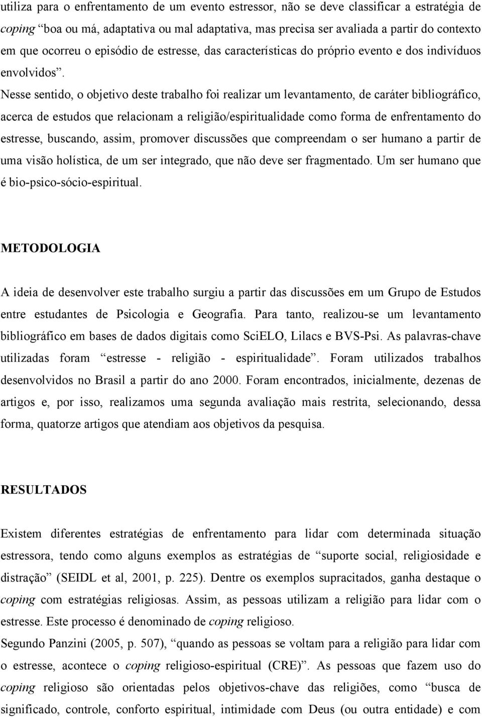 Nesse sentido, o objetivo deste trabalho foi realizar um levantamento, de caráter bibliográfico, acerca de estudos que relacionam a religião/espiritualidade como forma de enfrentamento do estresse,