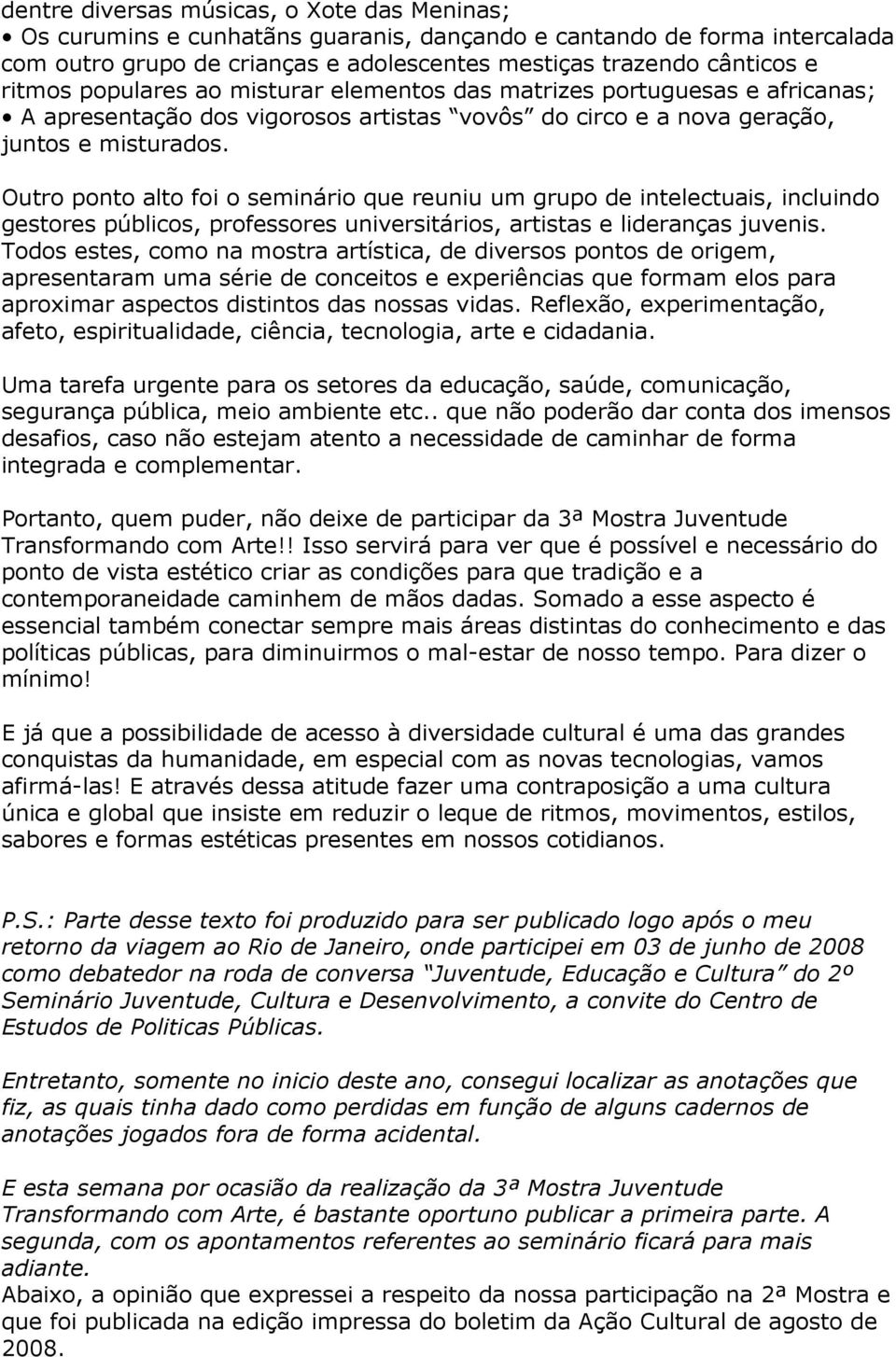 Outro ponto alto foi o seminário que reuniu um grupo de intelectuais, incluindo gestores públicos, professores universitários, artistas e lideranças juvenis.