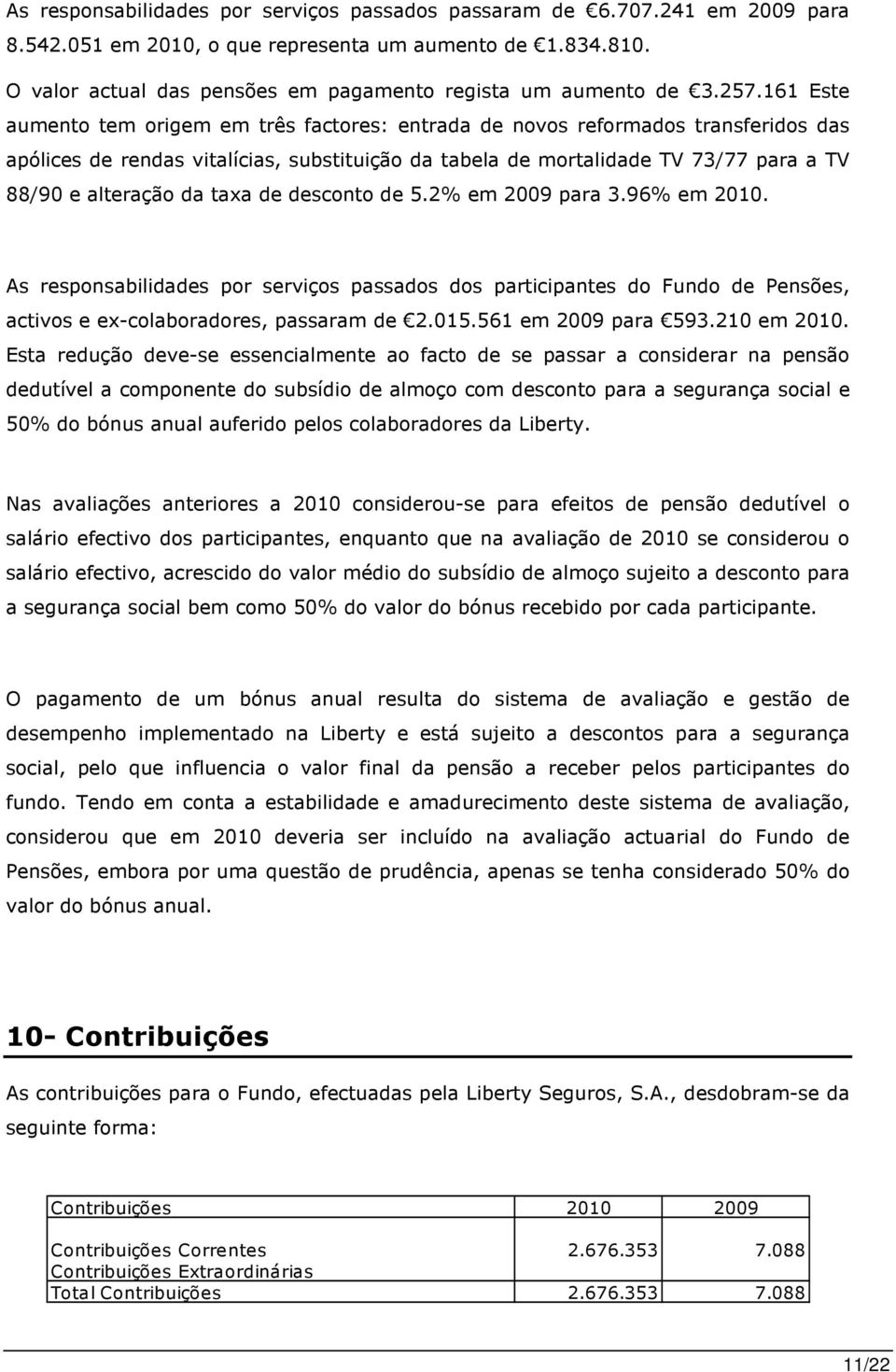 161 Este aumento tem origem em três factores: entrada de novos reformados transferidos das apólices de rendas vitalícias, substituição da tabela de mortalidade TV 73/77 para a TV 88/90 e alteração da