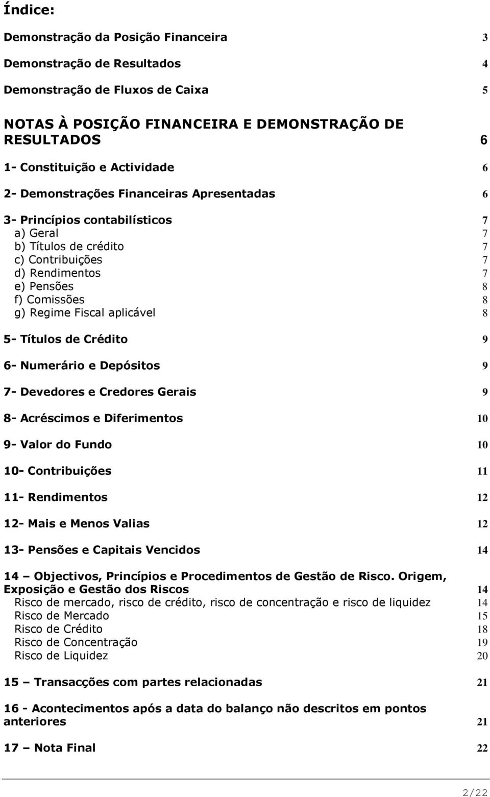 8 5- Títulos de Crédito 9 6- Numerário e Depósitos 9 7- Devedores e Credores Gerais 9 8- Acréscimos e Diferimentos 10 9- Valor do Fundo 10 10- Contribuições 11 11- Rendimentos 12 12- Mais e Menos