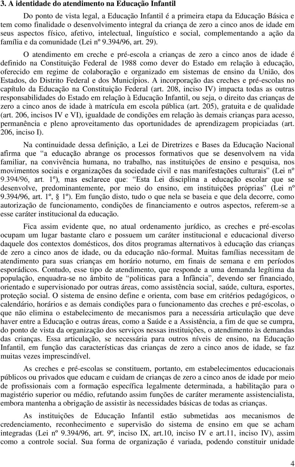 O atendimento em creche e pré-escola a crianças de zero a cinco anos de idade é definido na Constituição Federal de 1988 como dever do Estado em relação à educação, oferecido em regime de colaboração