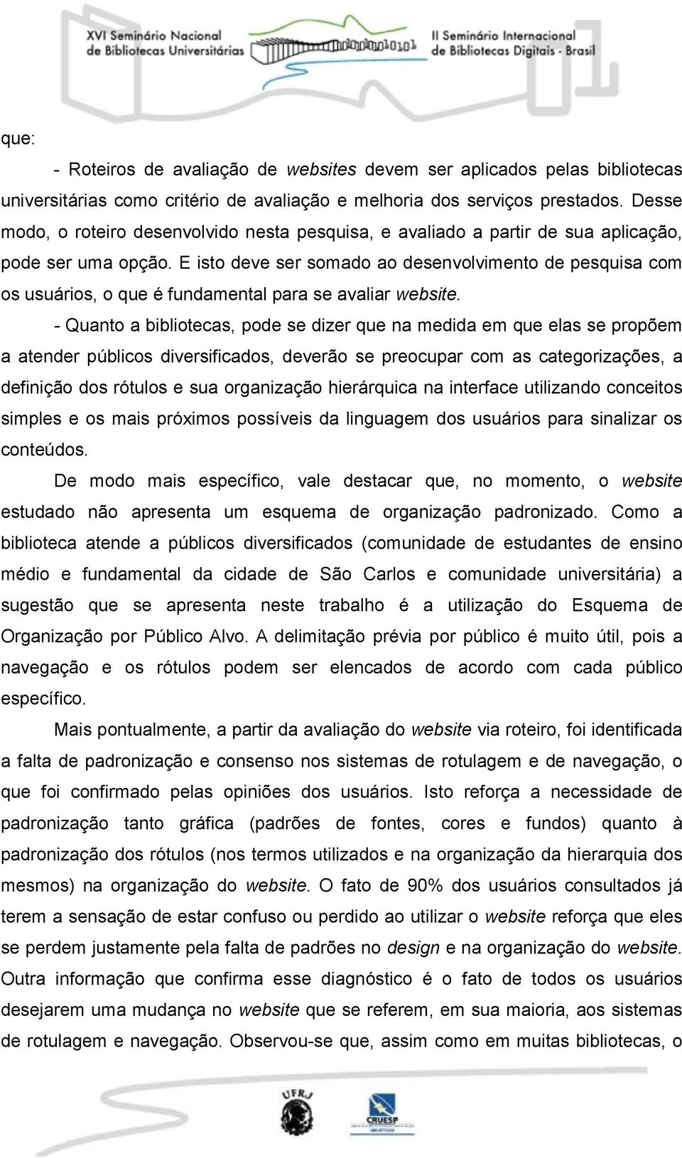 E isto deve ser somado ao desenvolvimento de pesquisa com os usuários, o que é fundamental para se avaliar website.