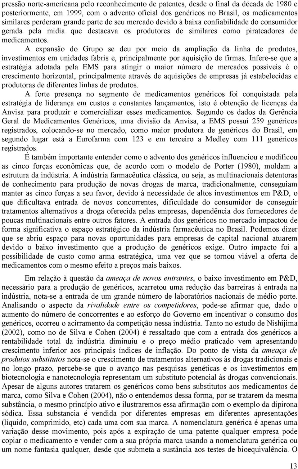 A expansão do Grupo se deu por meio da ampliação da linha de produtos, investimentos em unidades fabris e, principalmente por aquisição de firmas.