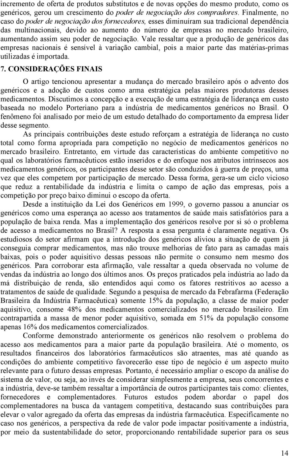 assim seu poder de negociação. Vale ressaltar que a produção de genéricos das empresas nacionais é sensível à variação cambial, pois a maior parte das matérias-primas utilizadas é importada. 7.