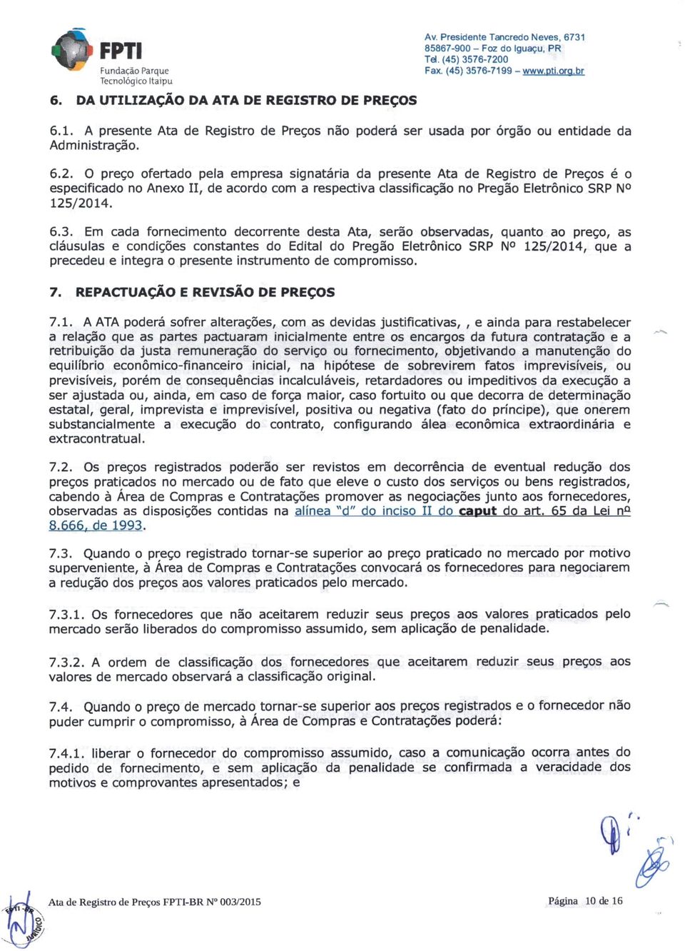 Em cada fornecimento decorrente desta Ata, serão observadas, quanto ao preço, as cláusulas e condições constantes do Edital do Pregão Eletrônico SRP N0 125/2014, que a precedeu e integra o presente