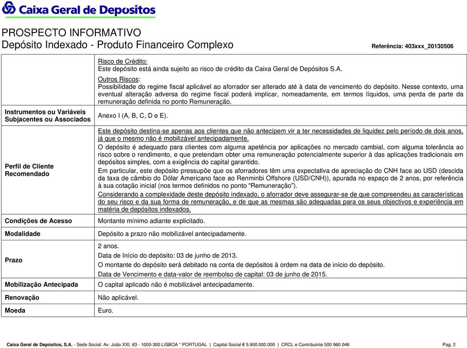 Nesse contexto, uma eventual alteração adversa do regime fiscal poderá implicar, nomeadamente, em termos líquidos, uma perda de parte da remuneração definida no ponto Remuneração.