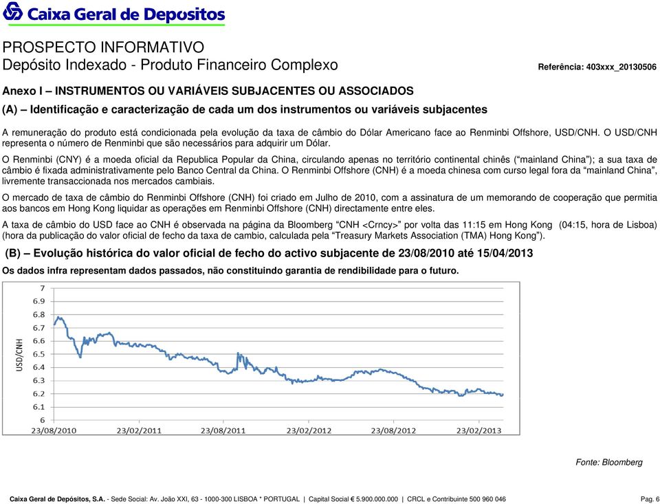 O Renminbi (CNY) é a moeda oficial da Republica Popular da China, circulando apenas no território continental chinês ( mainland China ); a sua taxa de câmbio é fixada administrativamente pelo Banco