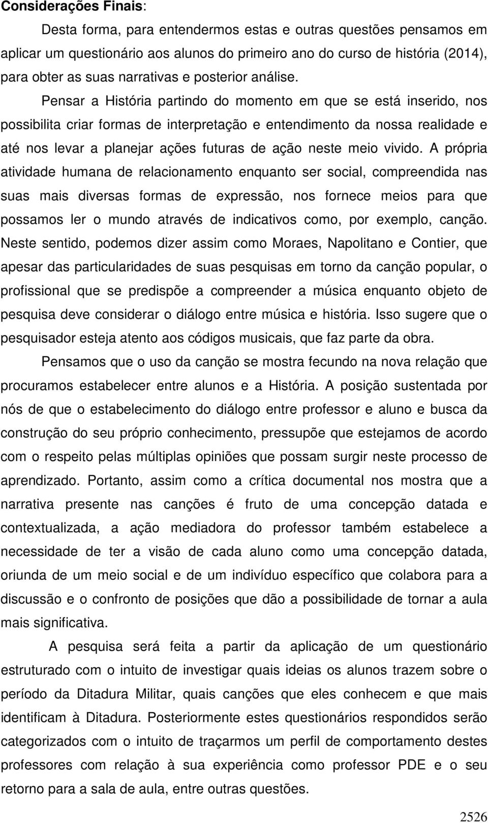 Pensar a História partindo do momento em que se está inserido, nos possibilita criar formas de interpretação e entendimento da nossa realidade e até nos levar a planejar ações futuras de ação neste