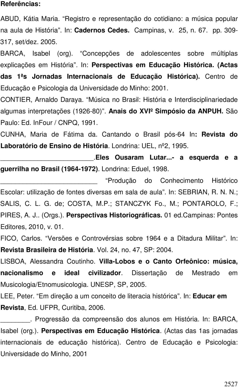 Centro de Educação e Psicologia da Universidade do Minho: 2001. CONTIER, Arnaldo Daraya. Música no Brasil: História e Interdisciplinariedade algumas interpretações (1926-80).
