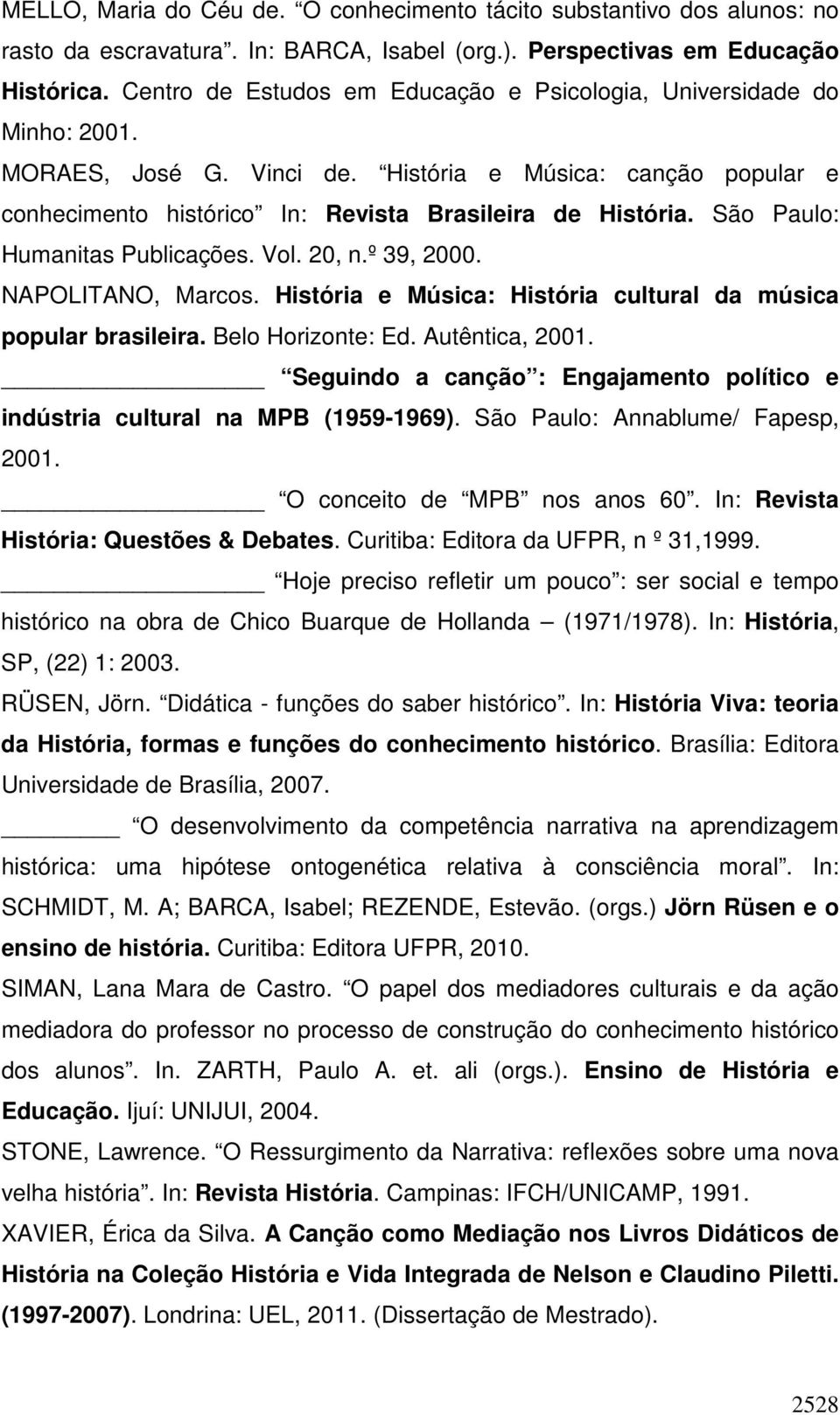 São Paulo: Humanitas Publicações. Vol. 20, n.º 39, 2000. NAPOLITANO, Marcos. História e Música: História cultural da música popular brasileira. Belo Horizonte: Ed. Autêntica, 2001.
