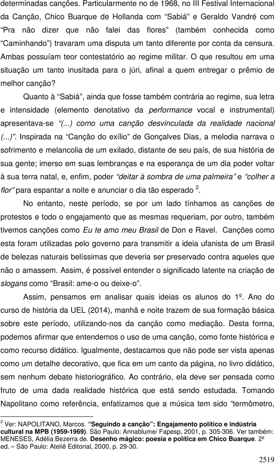 ) travaram uma disputa um tanto diferente por conta da censura. Ambas possuíam teor contestatório ao regime militar.