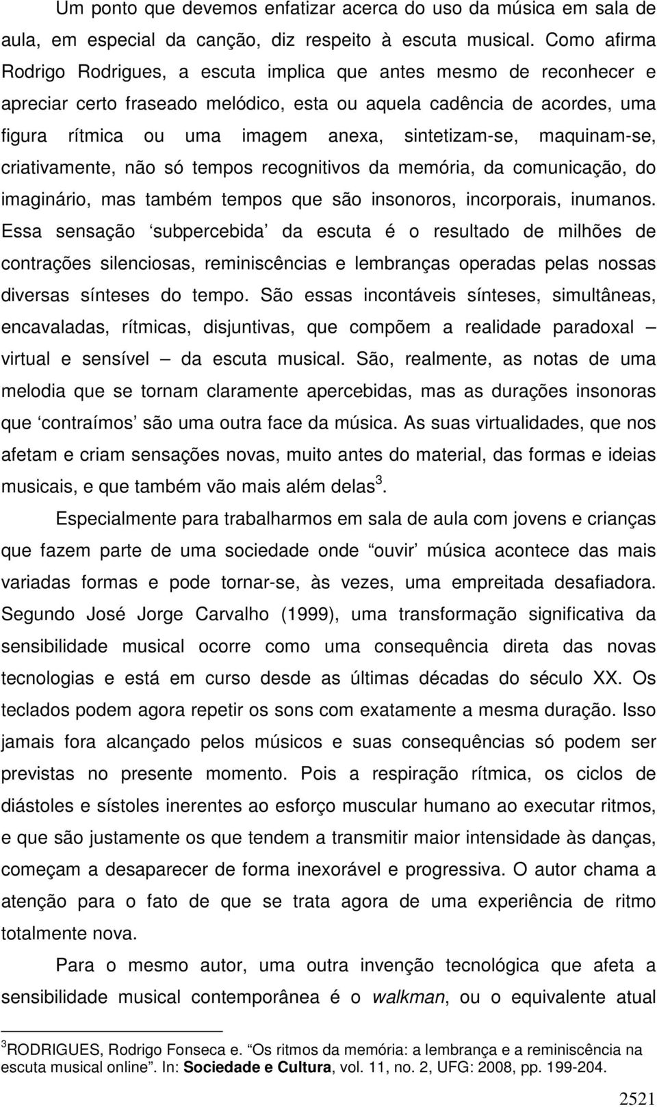 sintetizam-se, maquinam-se, criativamente, não só tempos recognitivos da memória, da comunicação, do imaginário, mas também tempos que são insonoros, incorporais, inumanos.