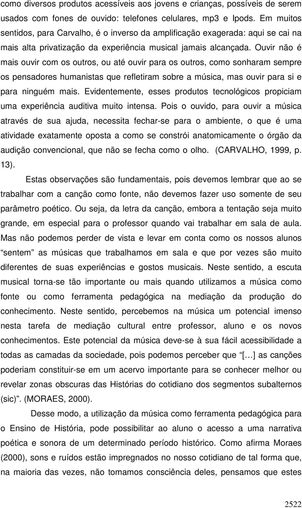 Ouvir não é mais ouvir com os outros, ou até ouvir para os outros, como sonharam sempre os pensadores humanistas que refletiram sobre a música, mas ouvir para si e para ninguém mais.