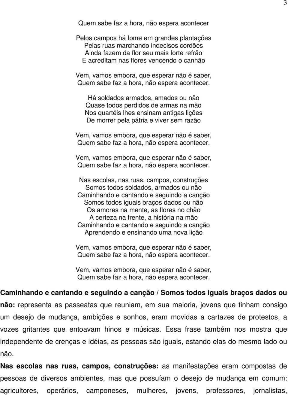 campos, construções Somos todos soldados, armados ou não Somos todos iguais braços dados ou não Os amores na mente, as flores no chão A certeza na frente, a história na mão Aprendendo e ensinando uma