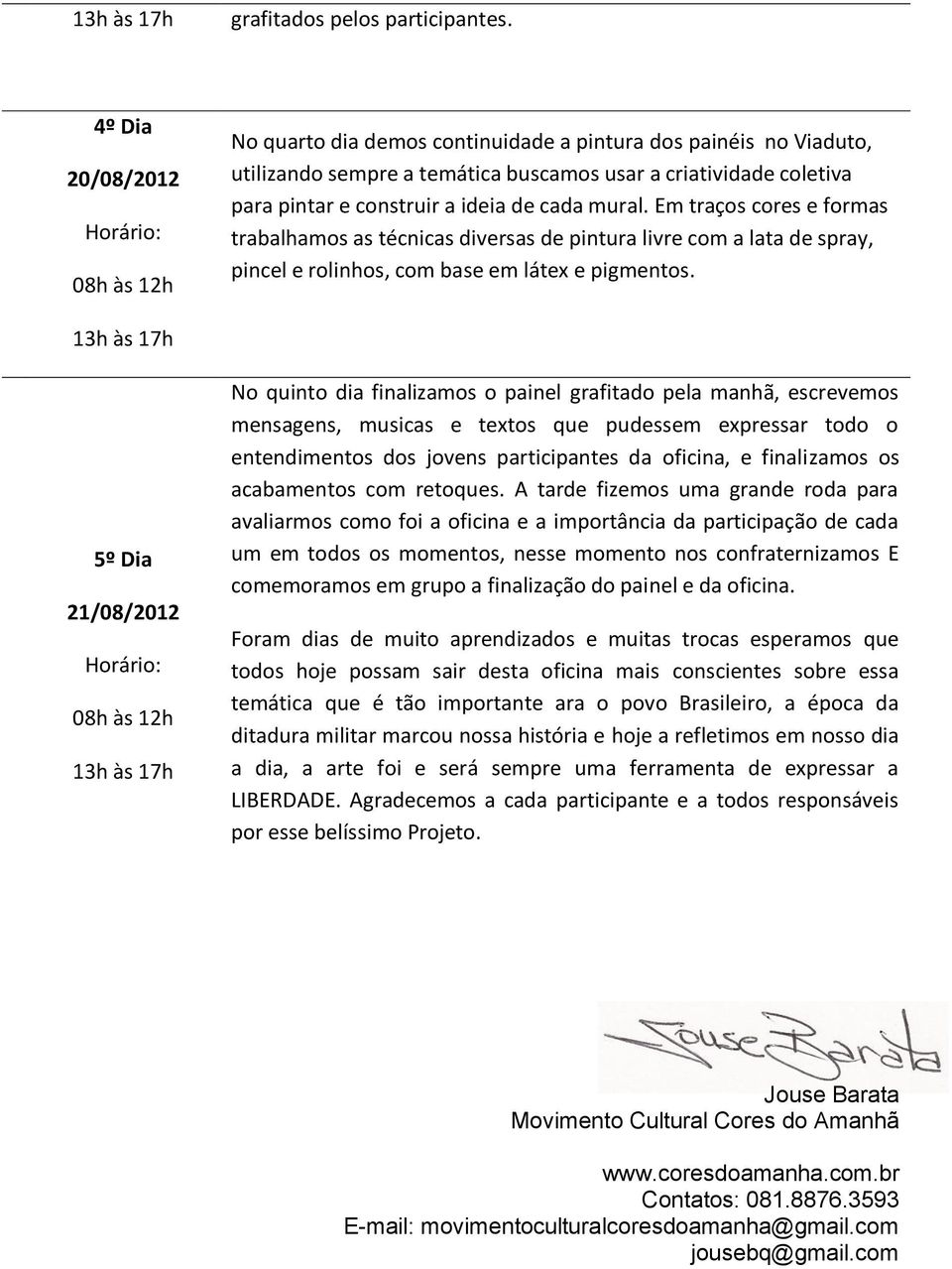 Em traços cores e formas trabalhamos as técnicas diversas de pintura livre com a lata de spray, pincel e rolinhos, com base em látex e pigmentos.