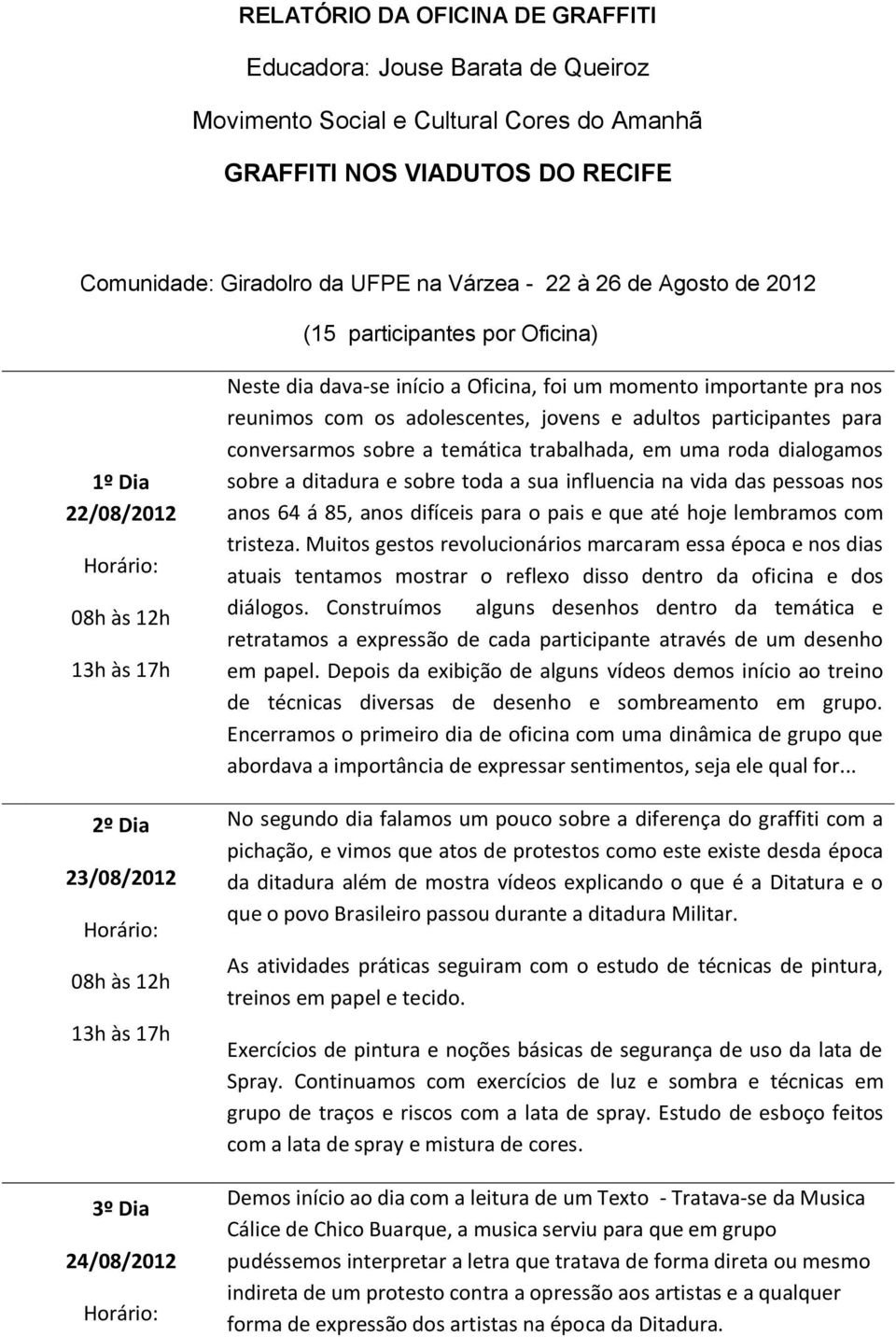 jovens e adultos participantes para conversarmos sobre a temática trabalhada, em uma roda dialogamos sobre a ditadura e sobre toda a sua influencia na vida das pessoas nos anos 64 á 85, anos difíceis